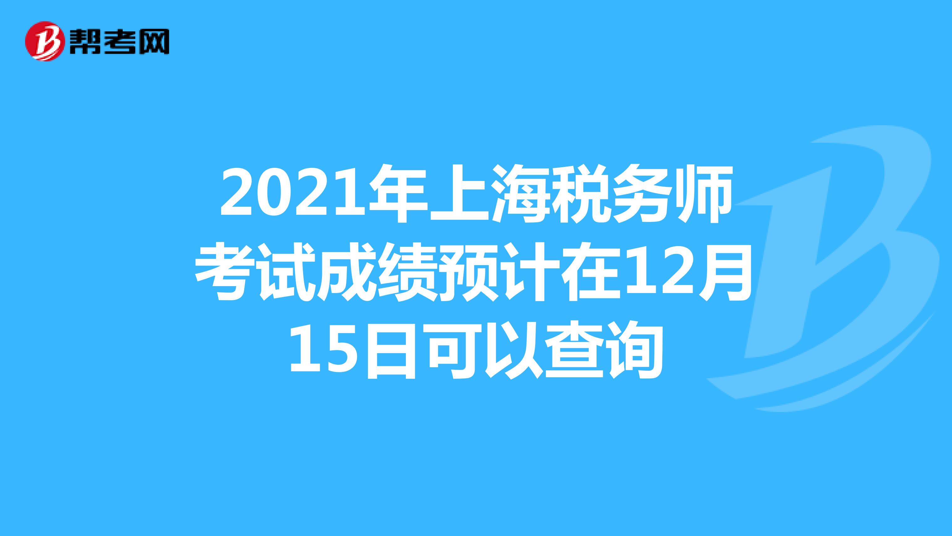 2021年上海税务师考试成绩预计在12月15日可以查询