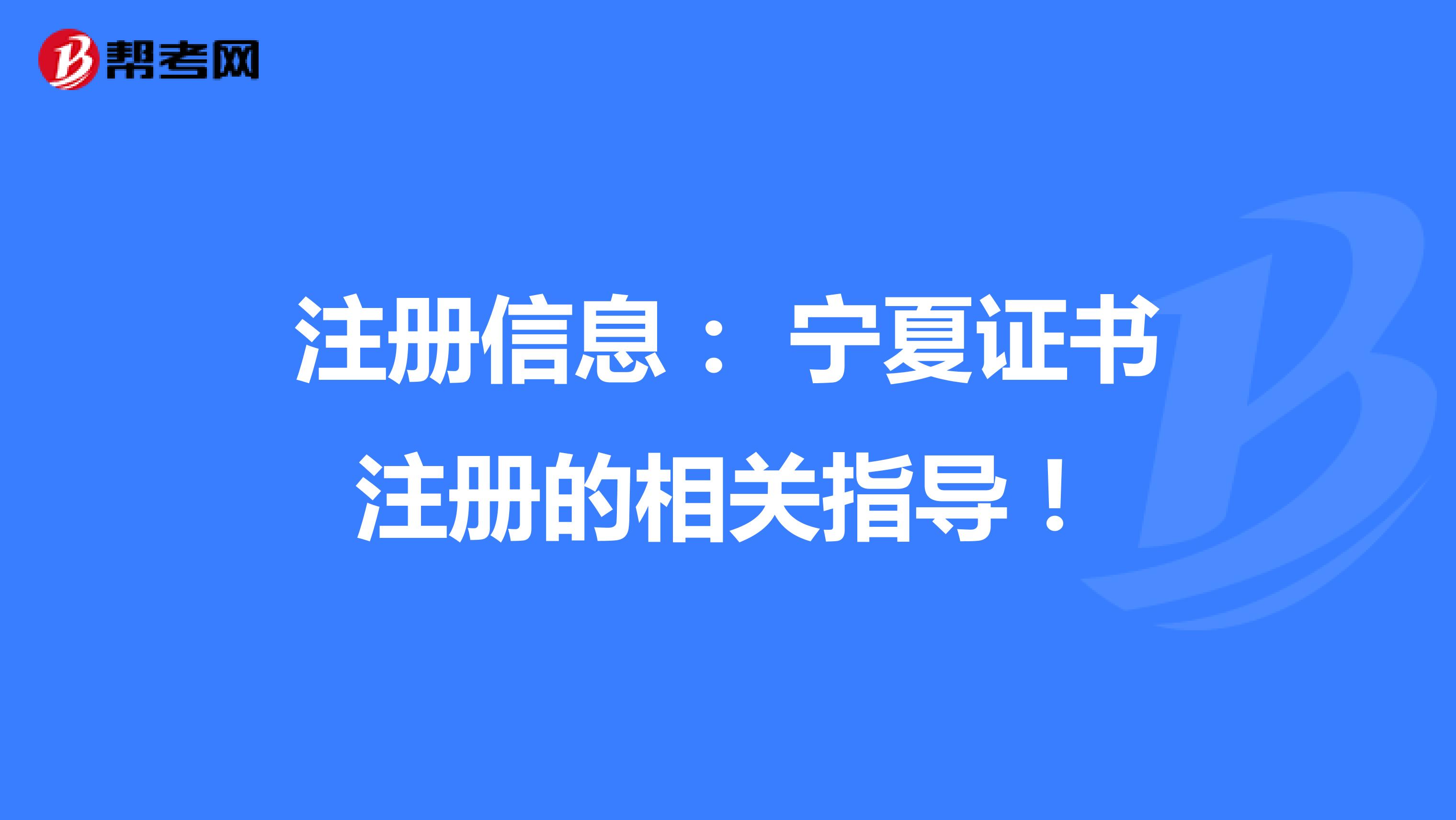 注冊(cè)信息： 寧夏證書注冊(cè)的相關(guān)指導(dǎo)！