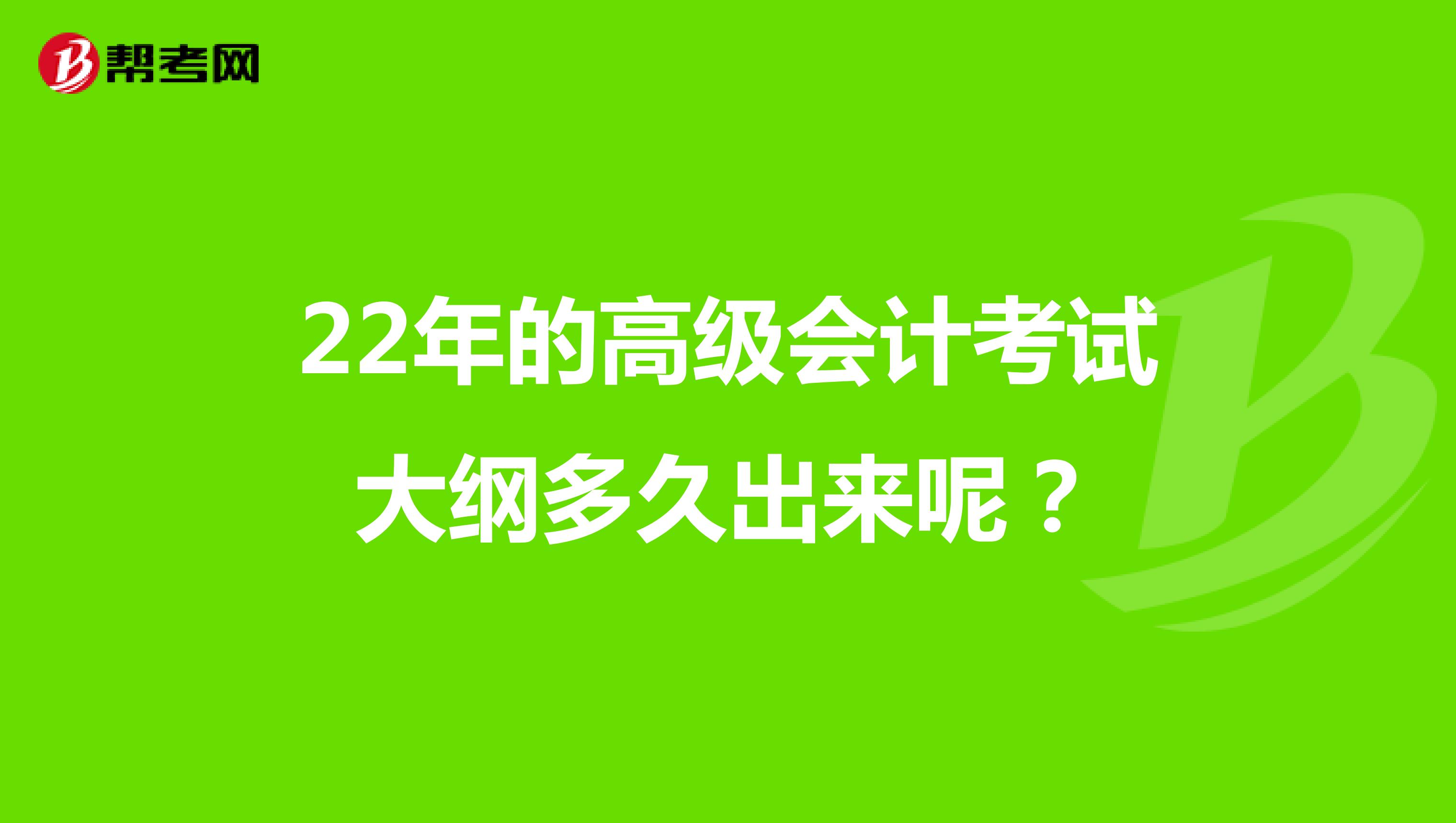 22年的高级会计考试大纲多久出来呢？