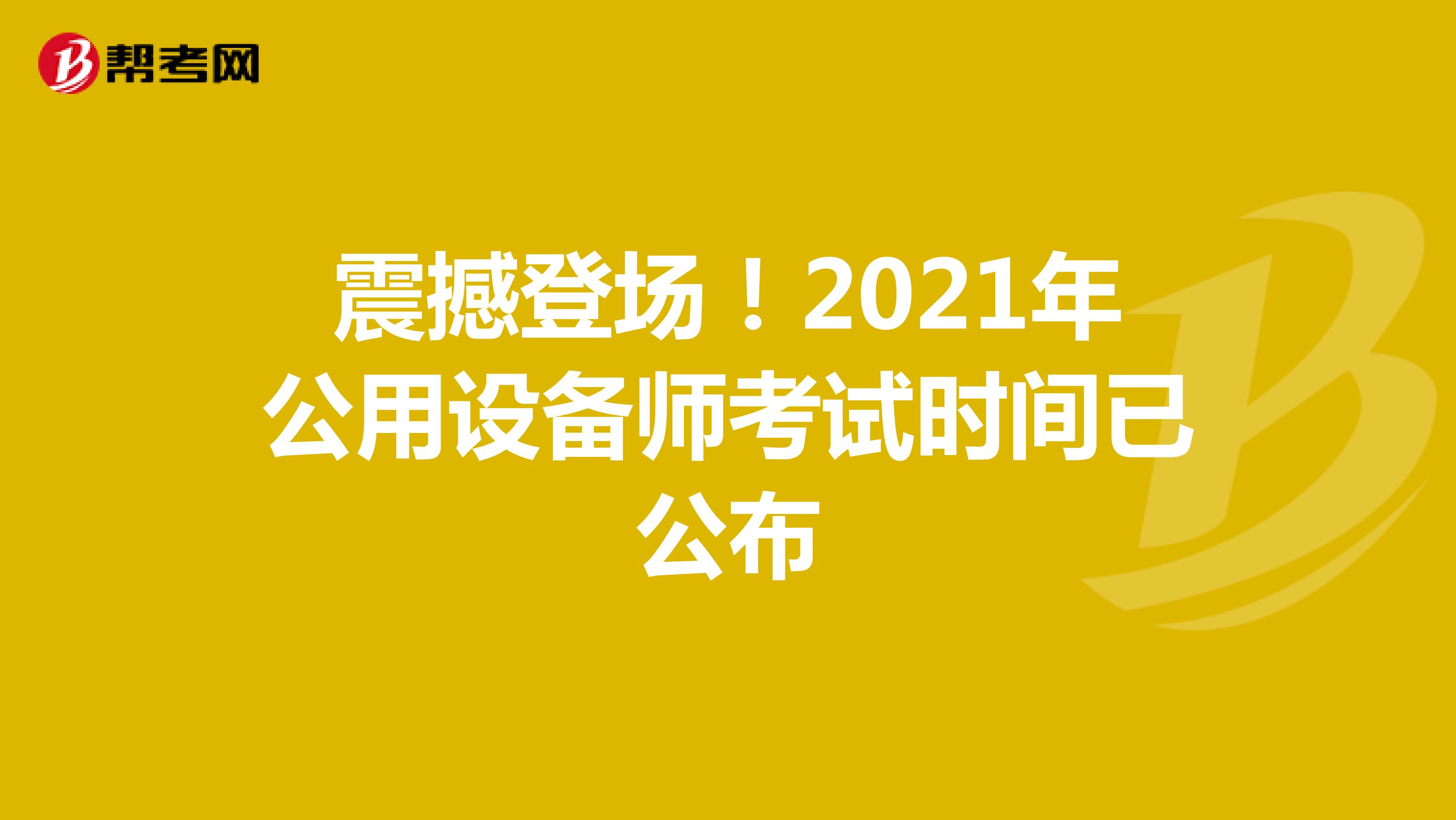 震撼登场！2021年公用设备师考试时间已公布