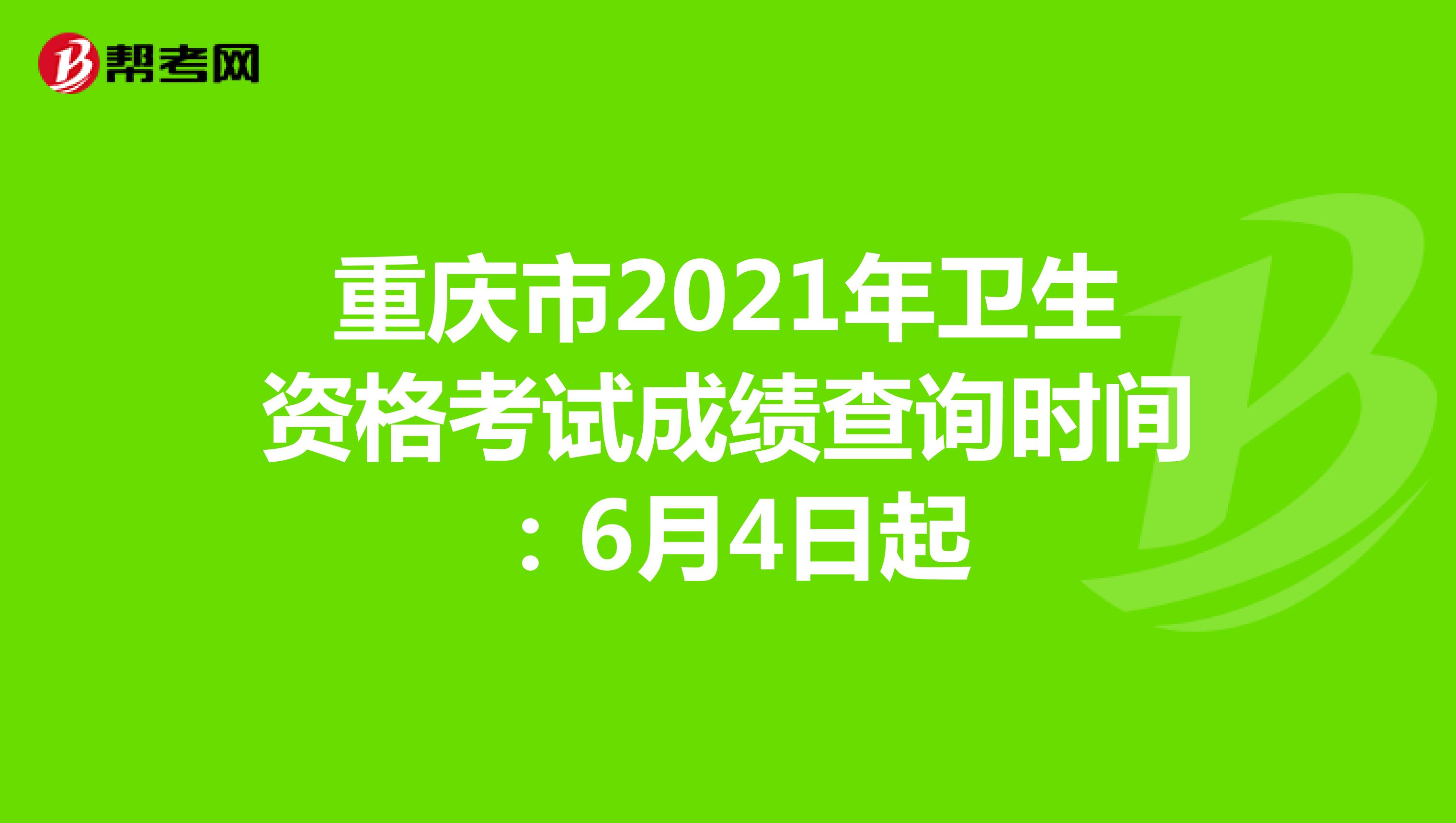 重庆市2021年卫生资格考试成绩查询时间：6月4日起