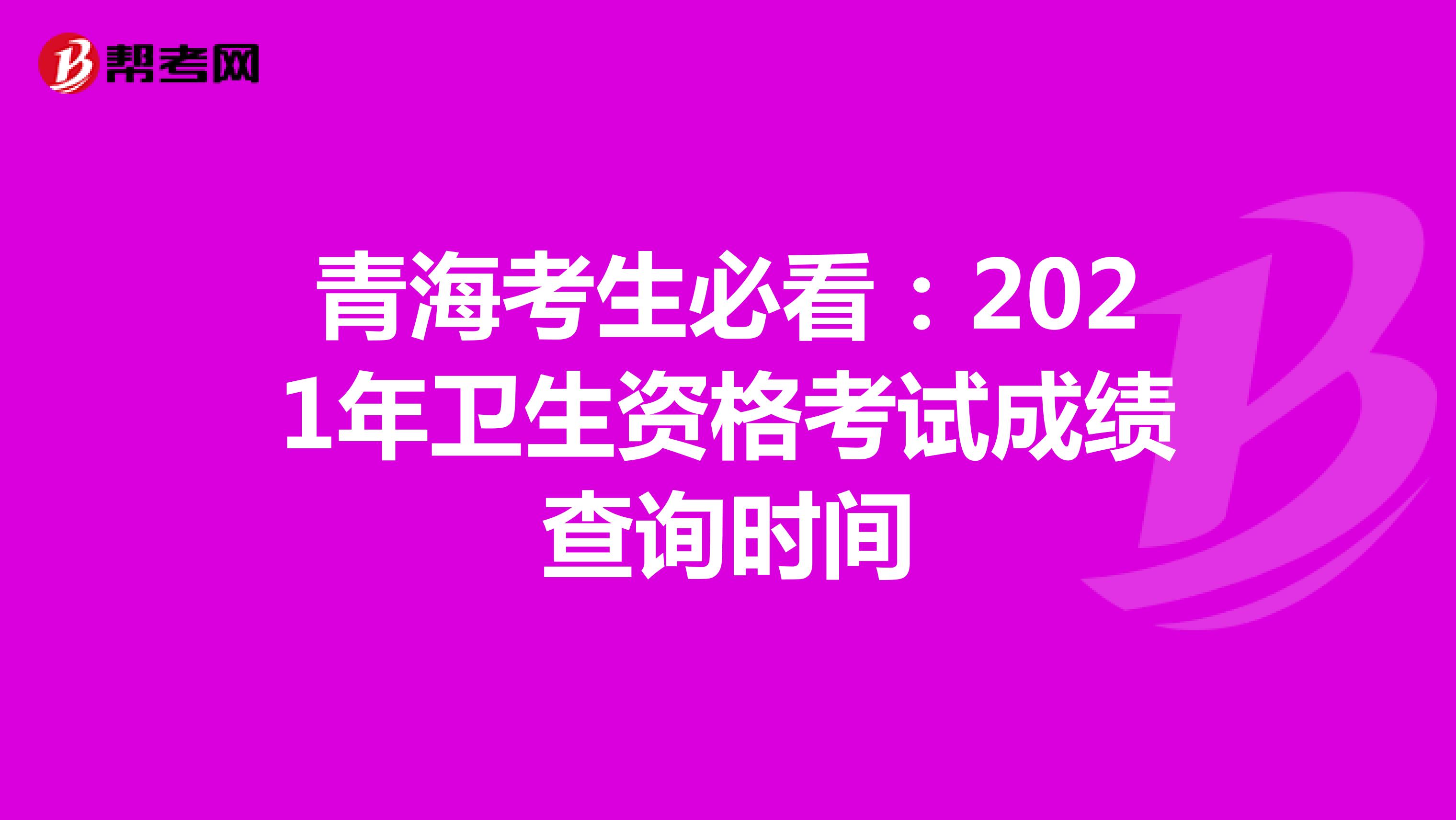 青海考生必看：2021年卫生资格考试成绩查询时间