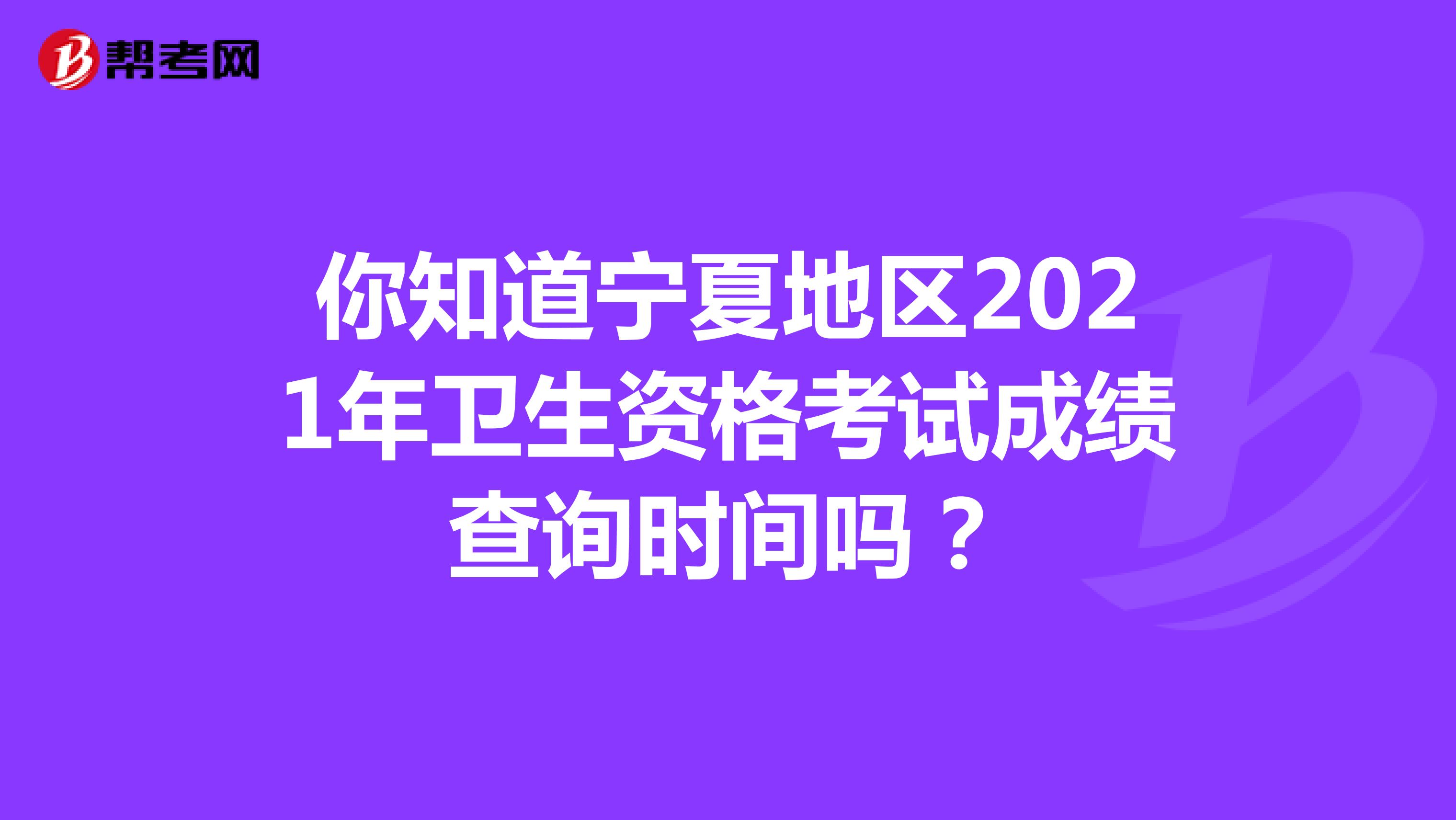 你知道宁夏地区2021年卫生资格考试成绩查询时间吗？