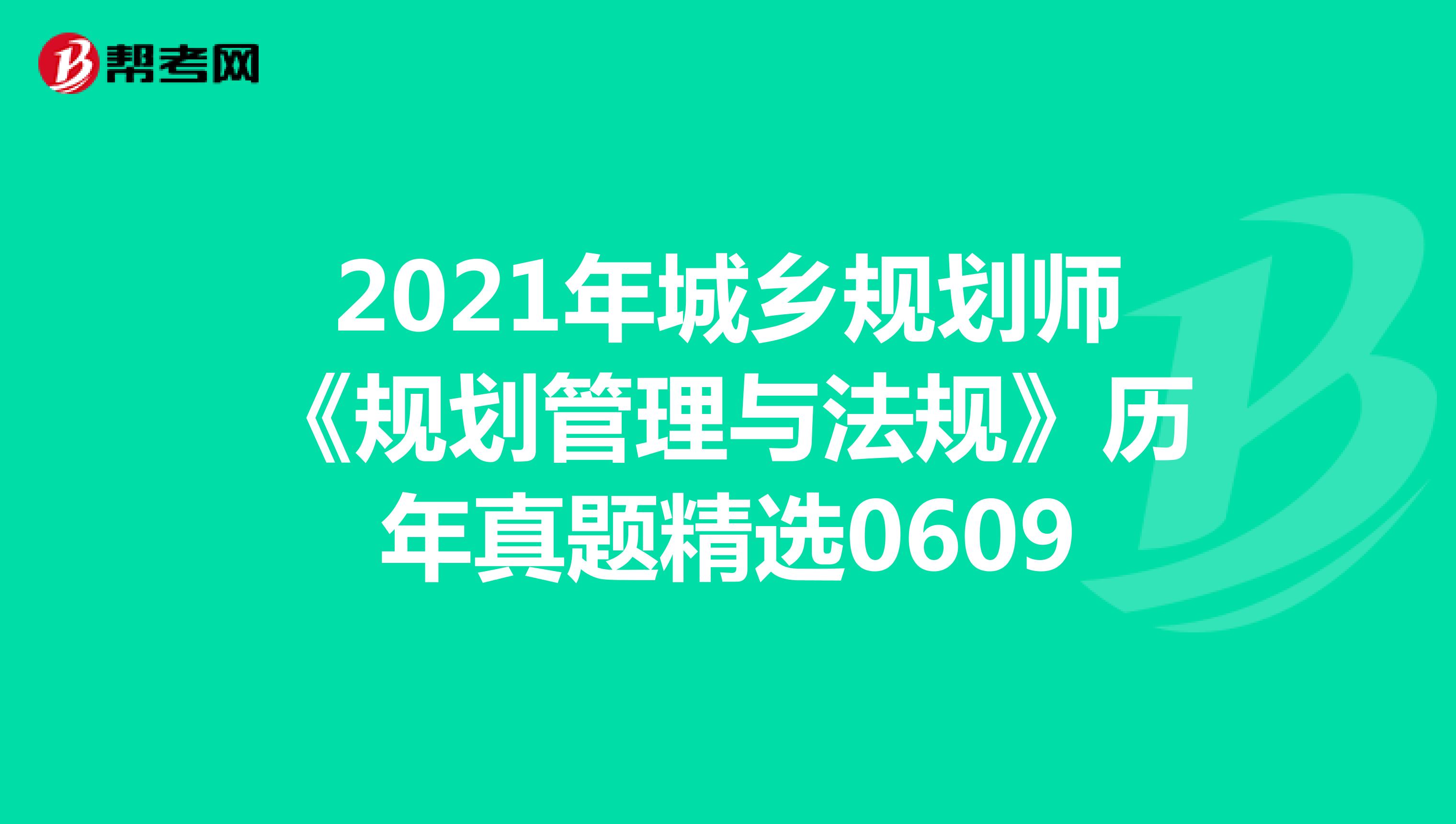 2021年城乡规划师《规划管理与法规》历年真题精选0609