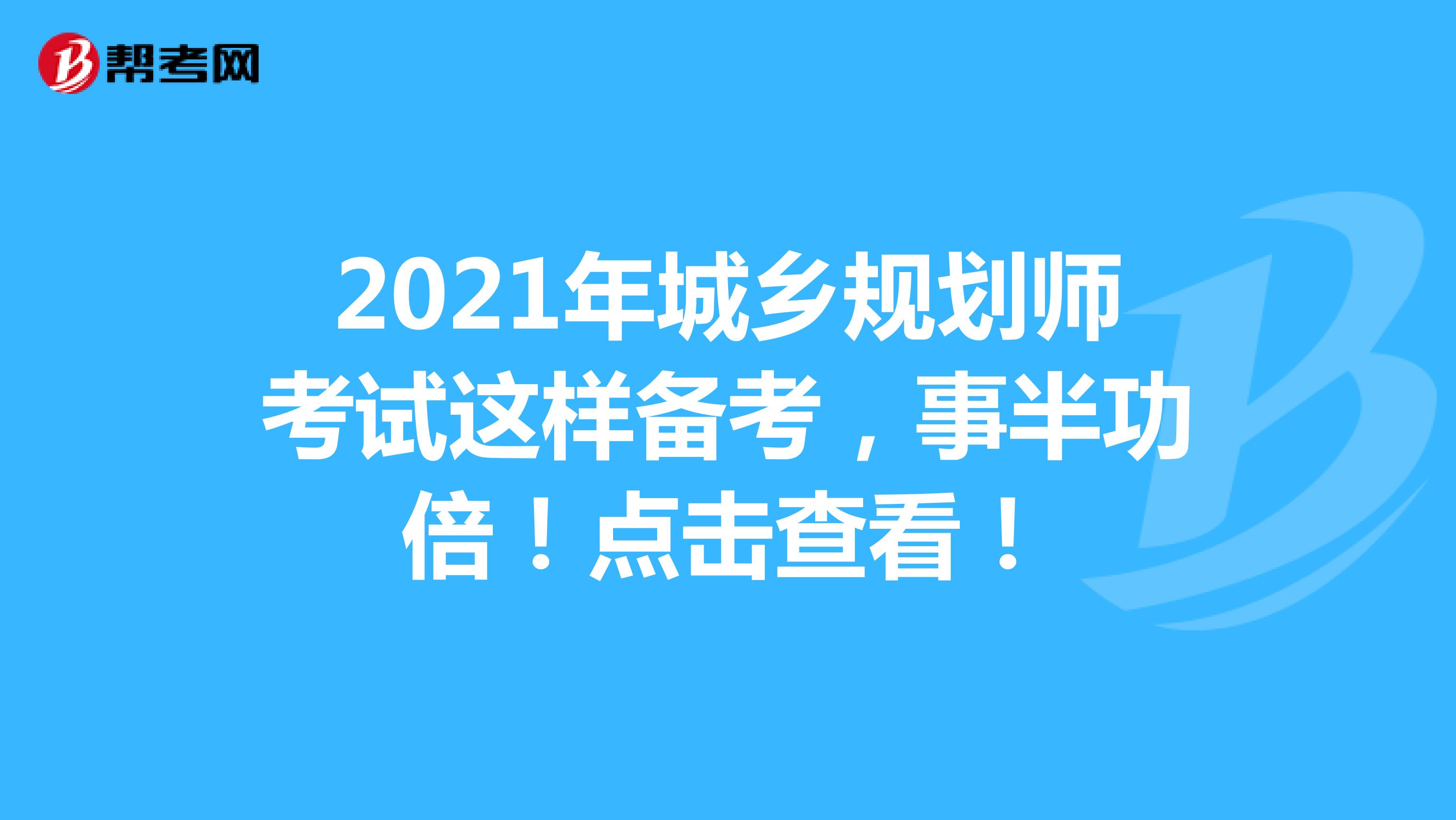 2021年城乡规划师考试这样备考，事半功倍！点击查看！