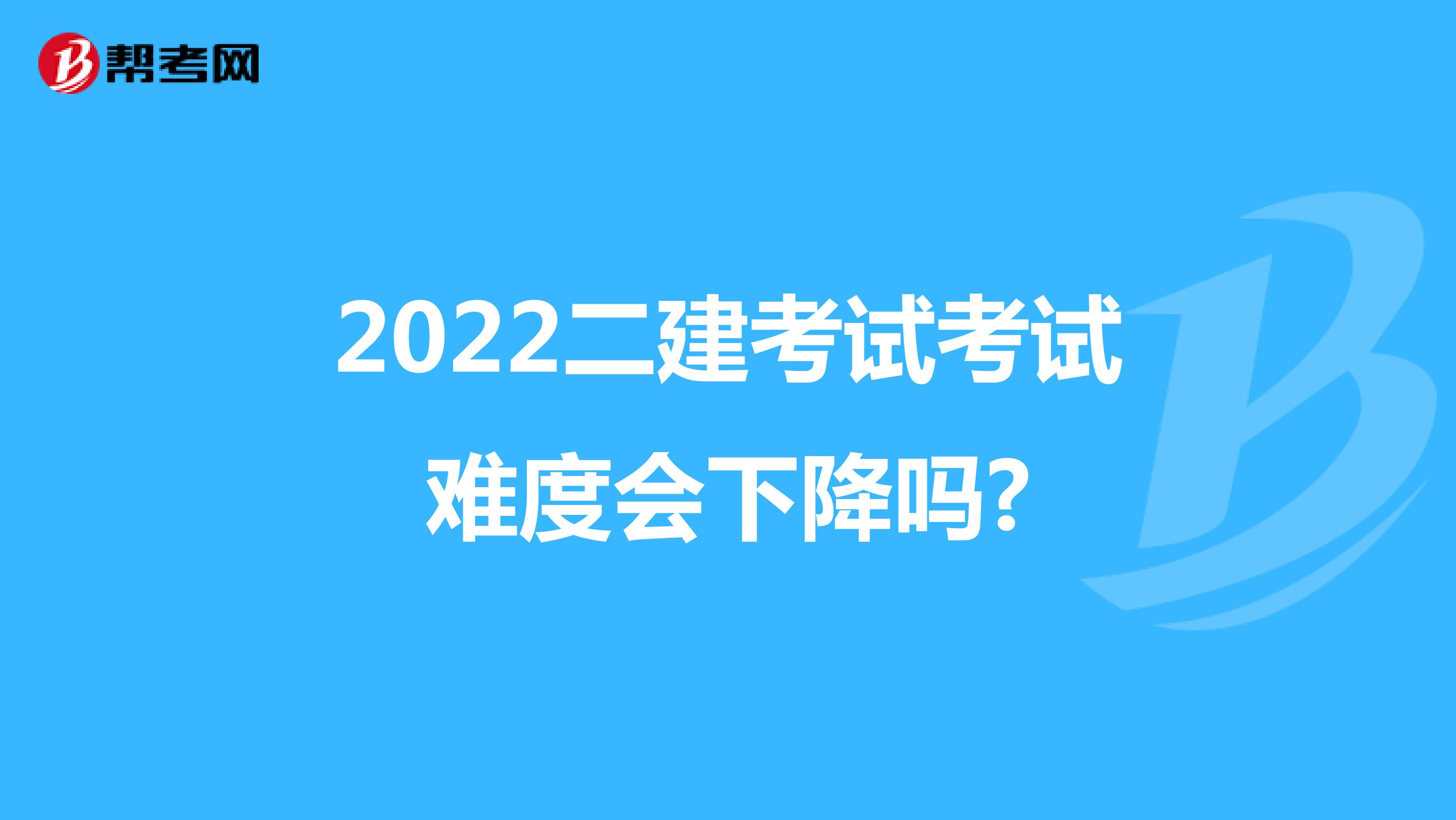2022二建考试考试难度会下降吗?