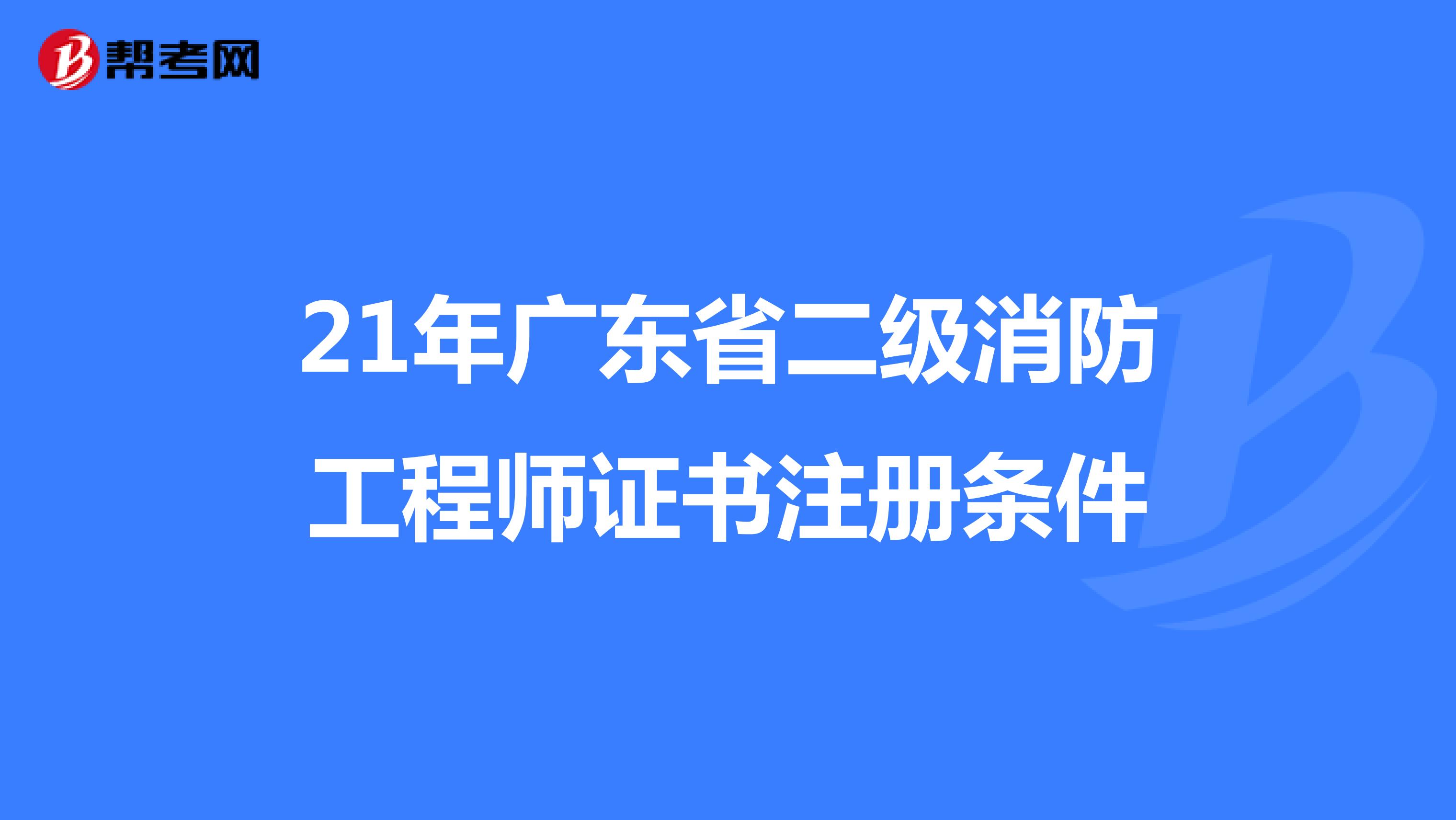 21年广东省二级消防工程师证书注册条件