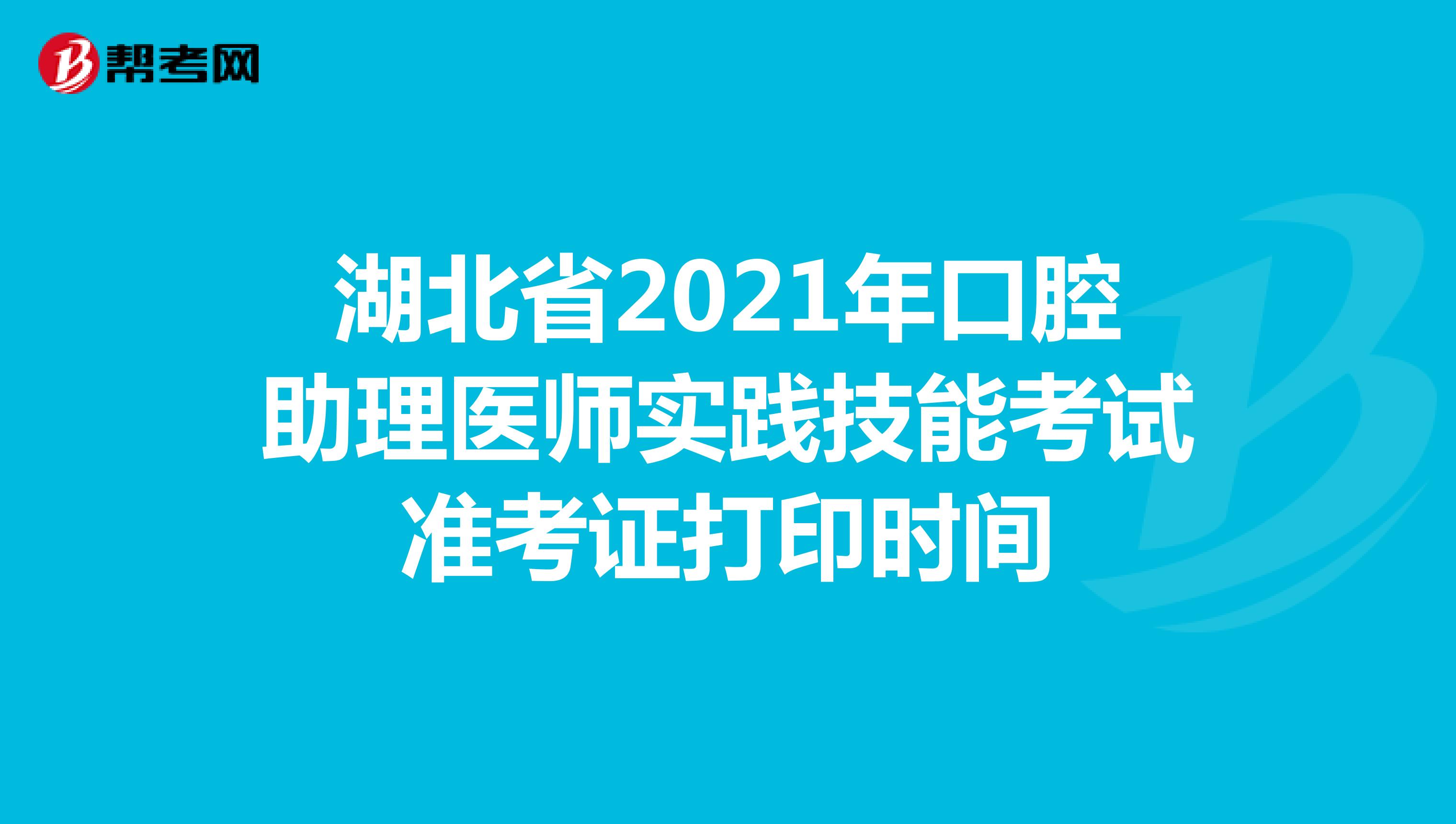 湖北省2021年口腔助理醫師實踐技能考試準考證打印時間