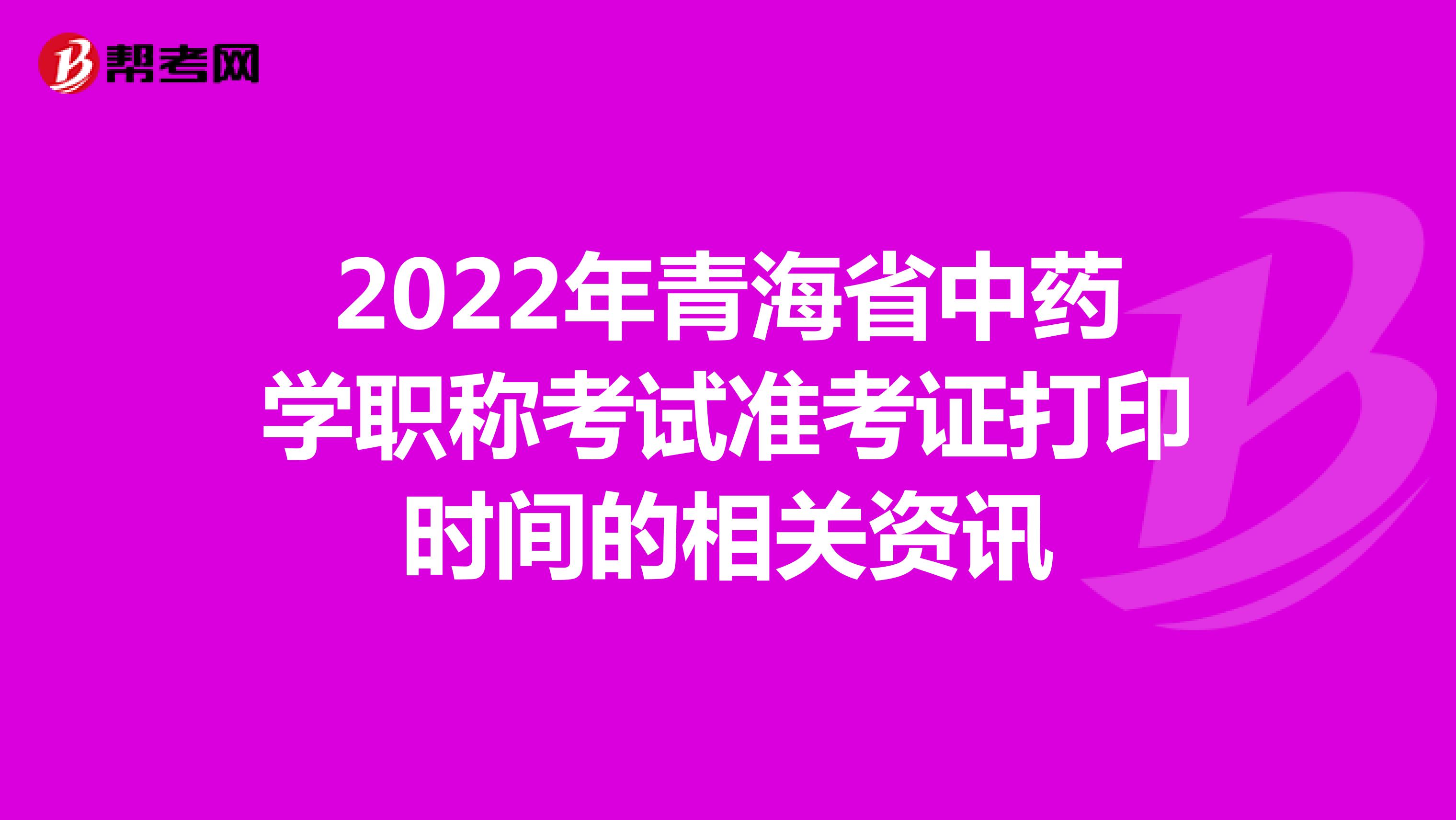 2022年青海省中药学职称考试准考证打印时间的相关资讯