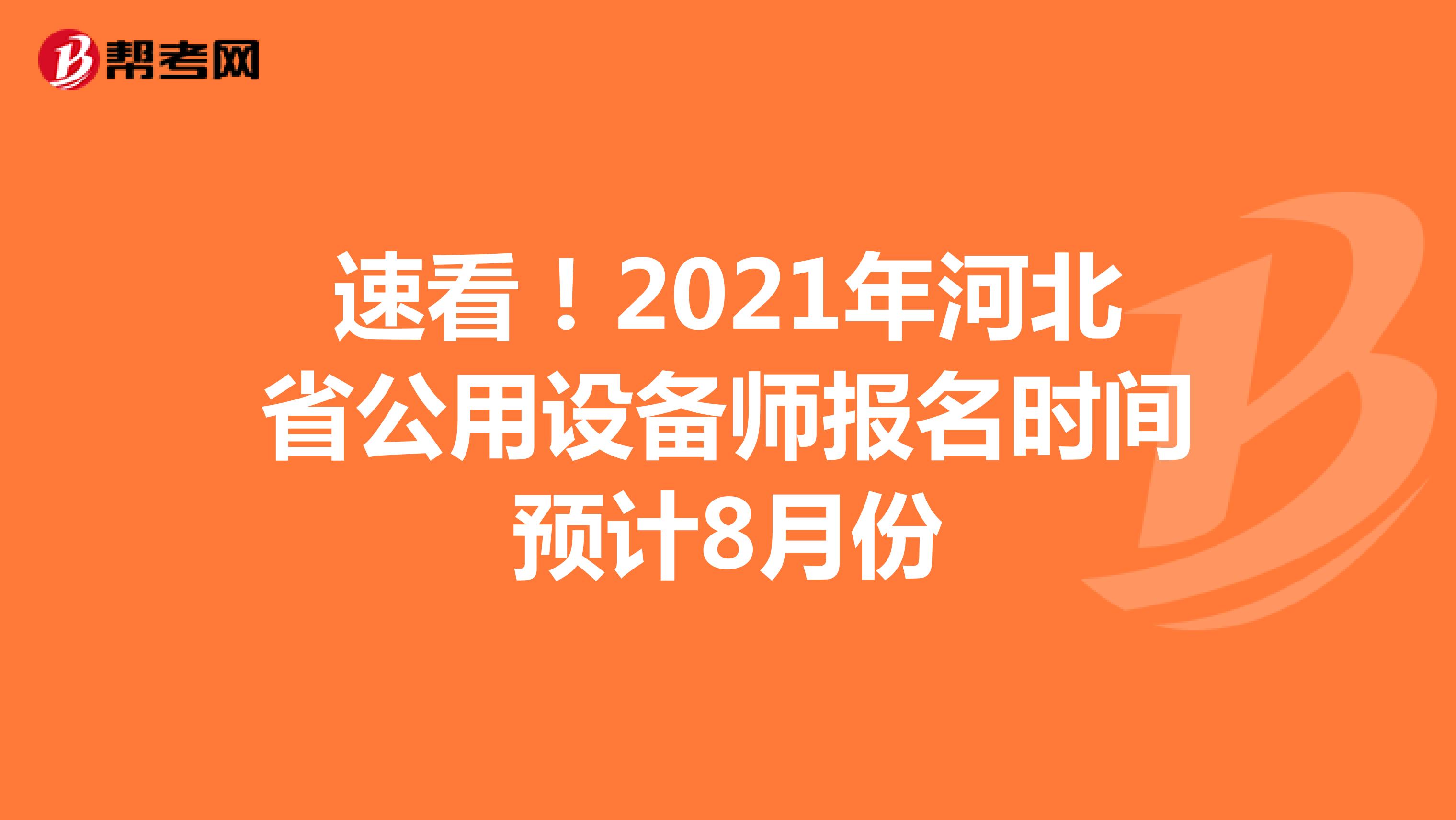 速看！2021年河北省公用设备师报名时间预计8月份