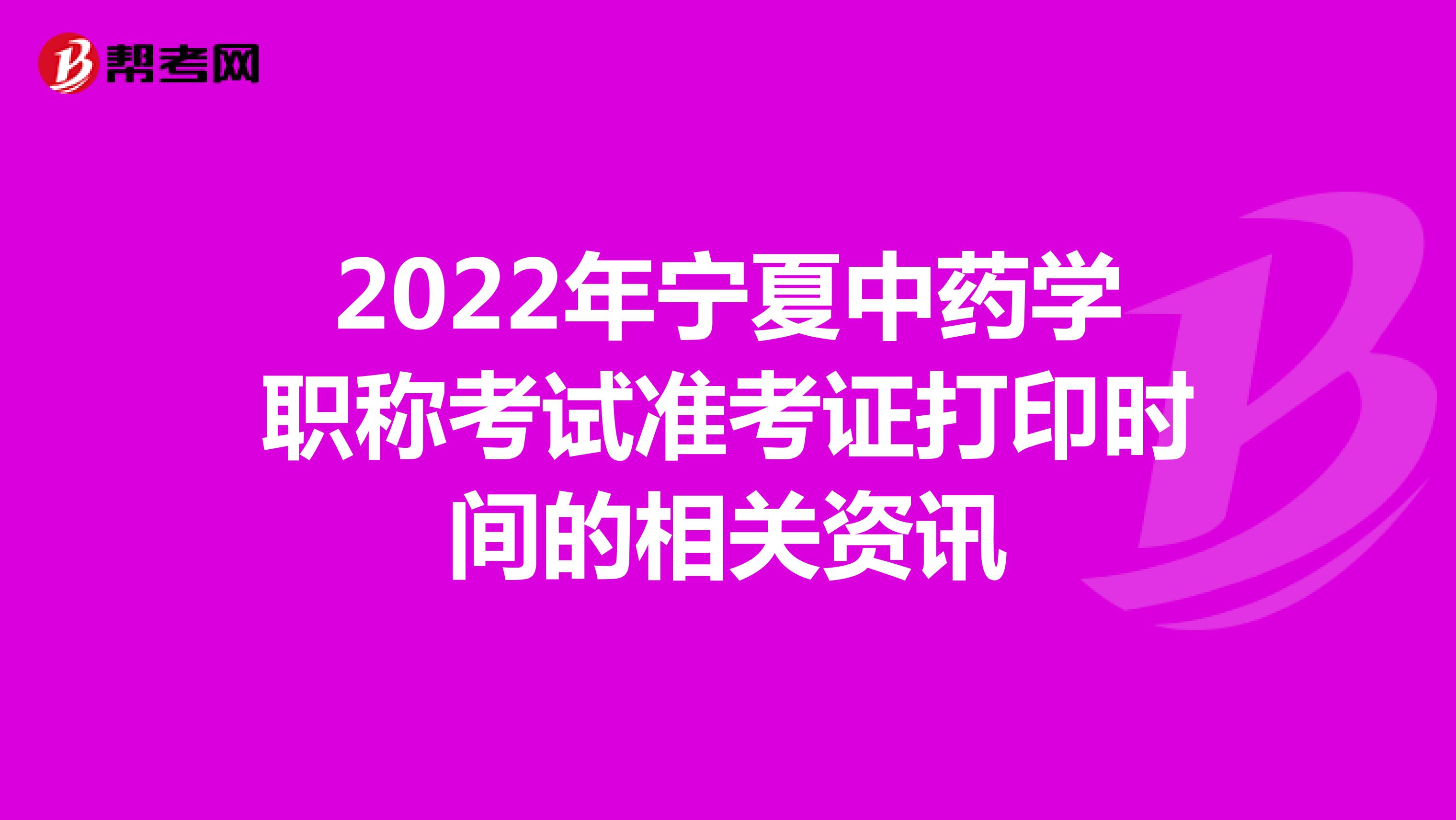 2022年宁夏中药学职称考试准考证打印时间的相关资讯