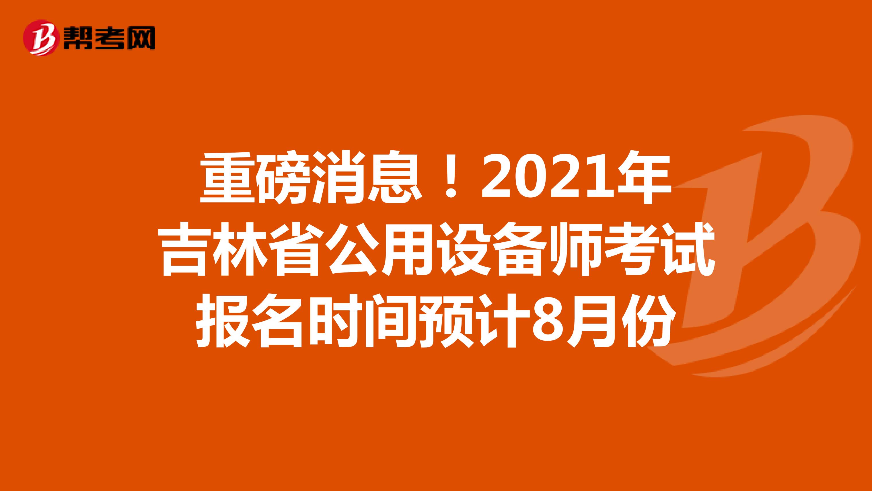 重磅消息！2021年吉林省公用設備師考試報名時間預計8月份