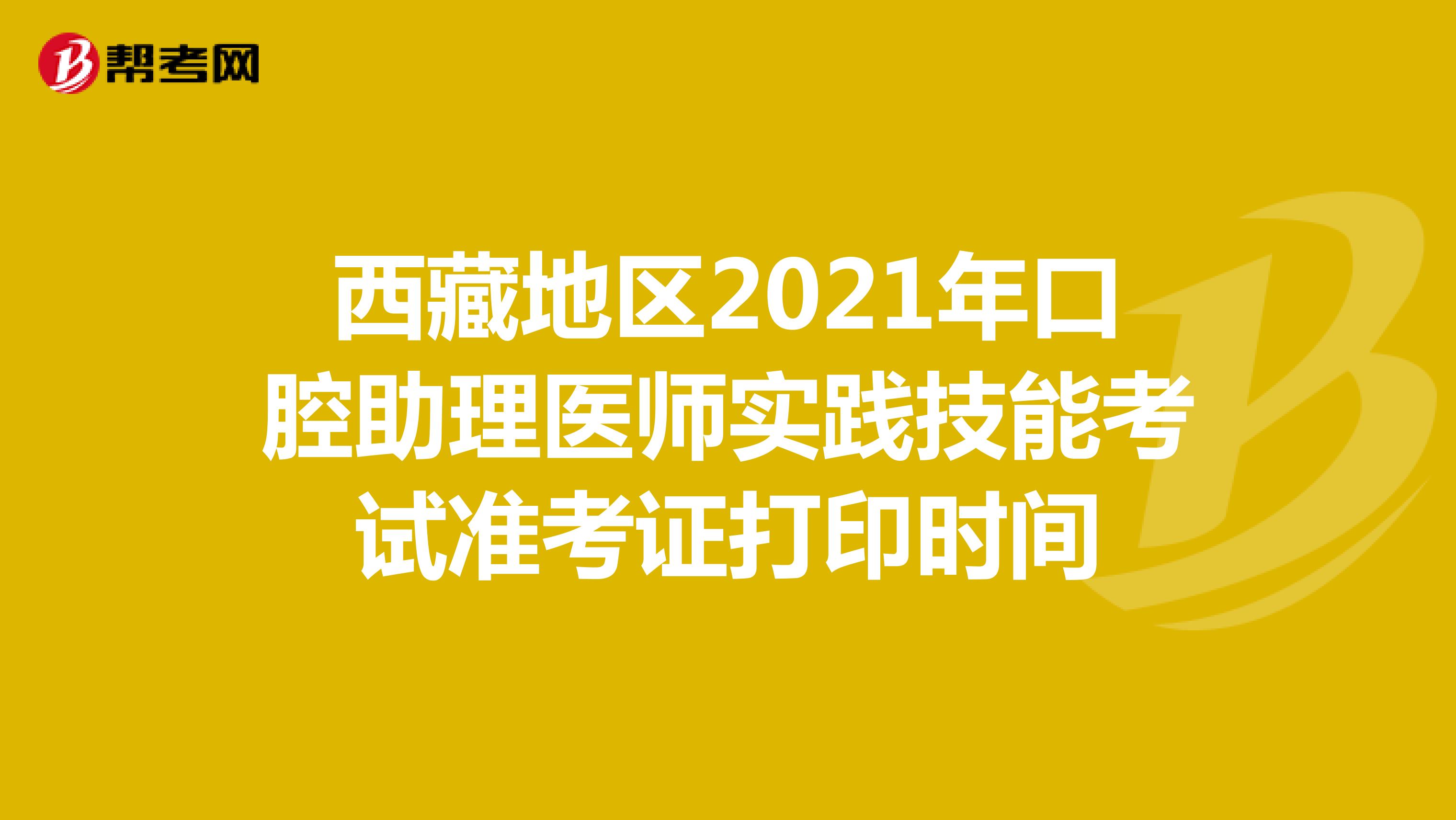 西藏地区2021年口腔助理医师实践技能考试准考证打印时间
