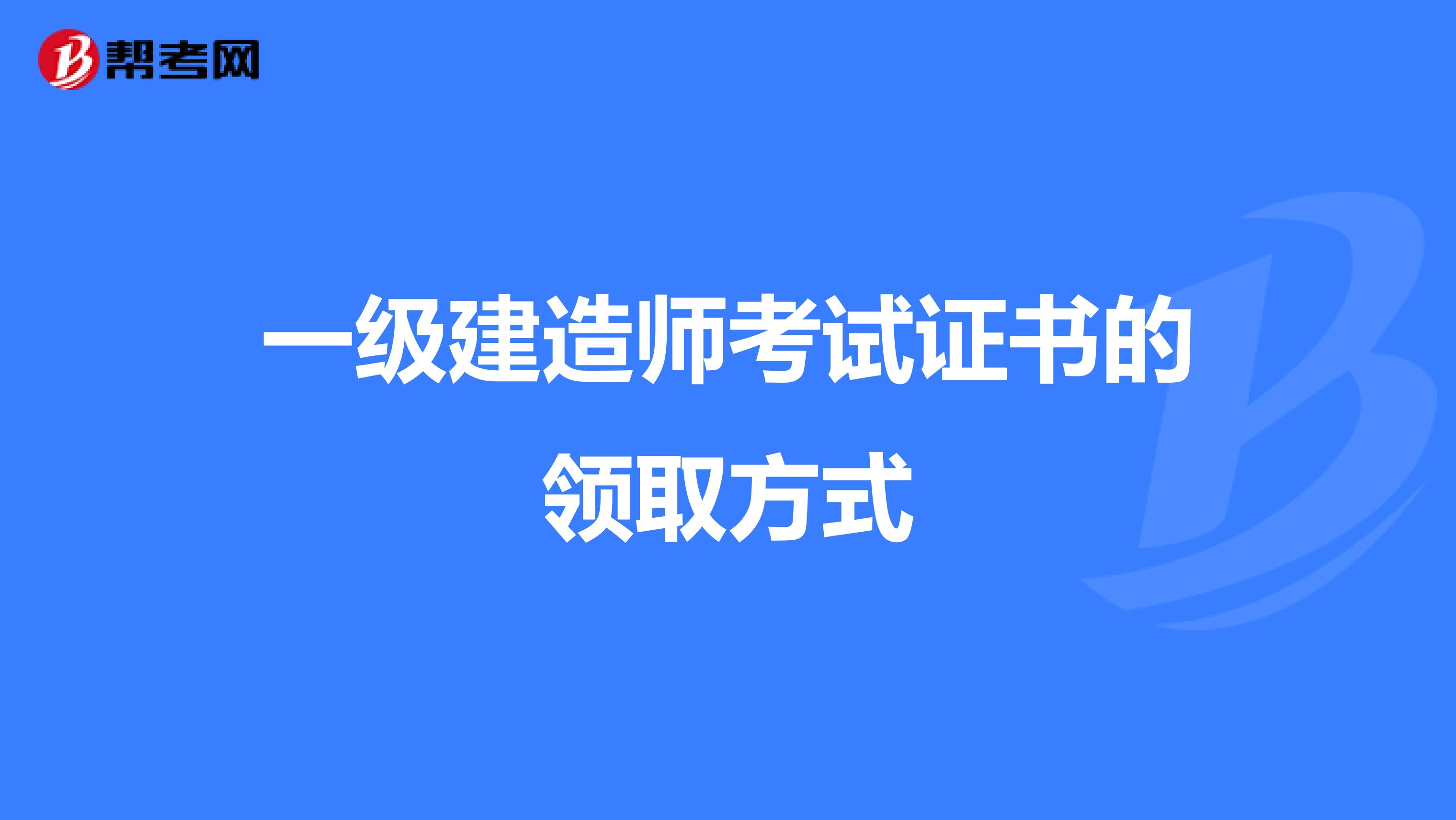 一级建造师考试证书的领取方式