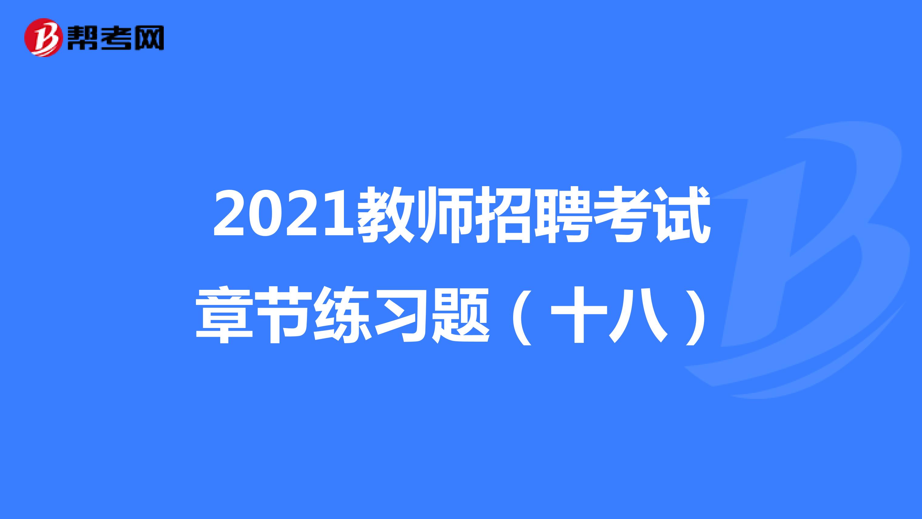 2021教师招聘考试章节练习题（十八）