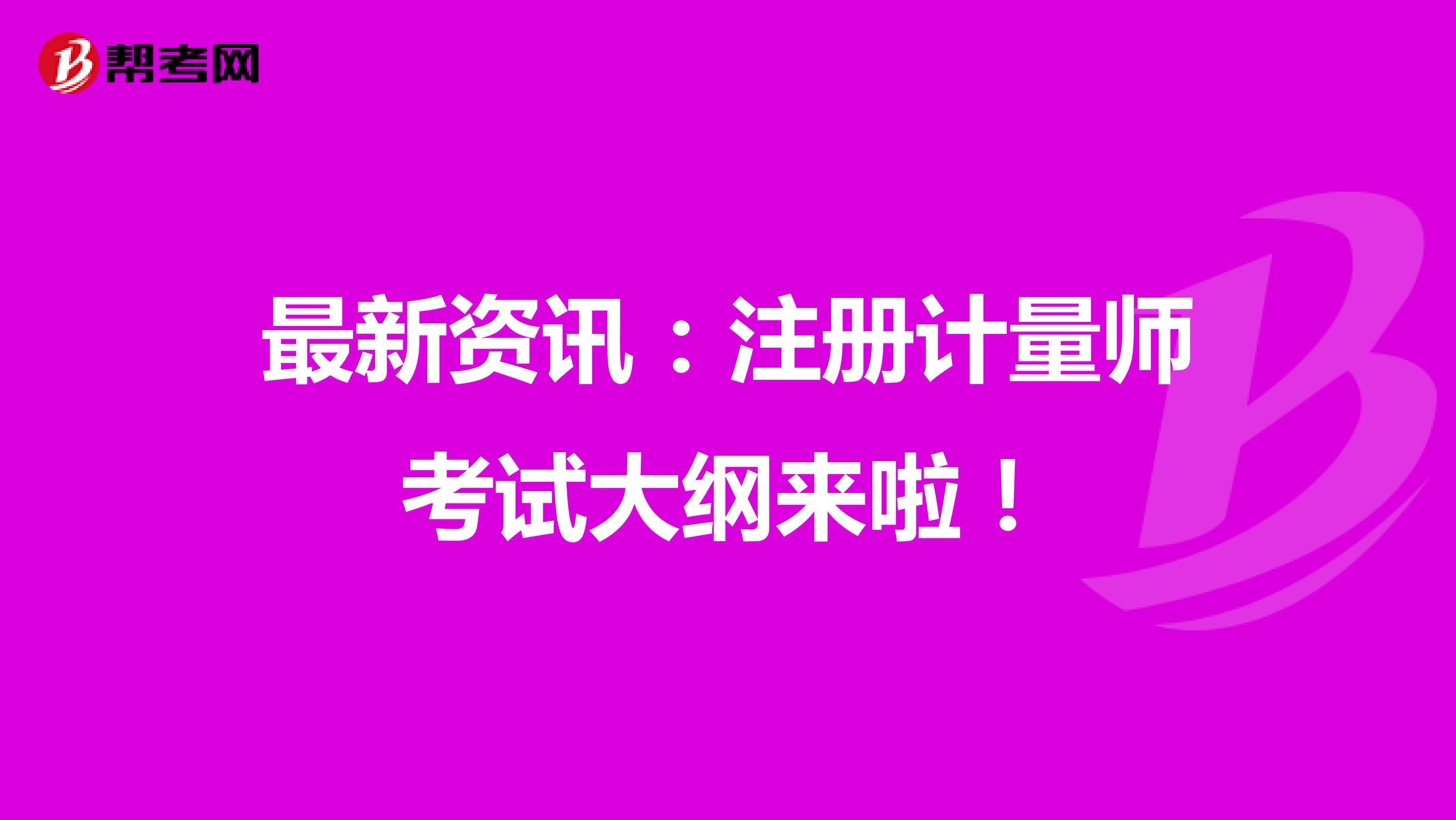 最新資訊:注冊計(jì)量師考試大綱來啦!