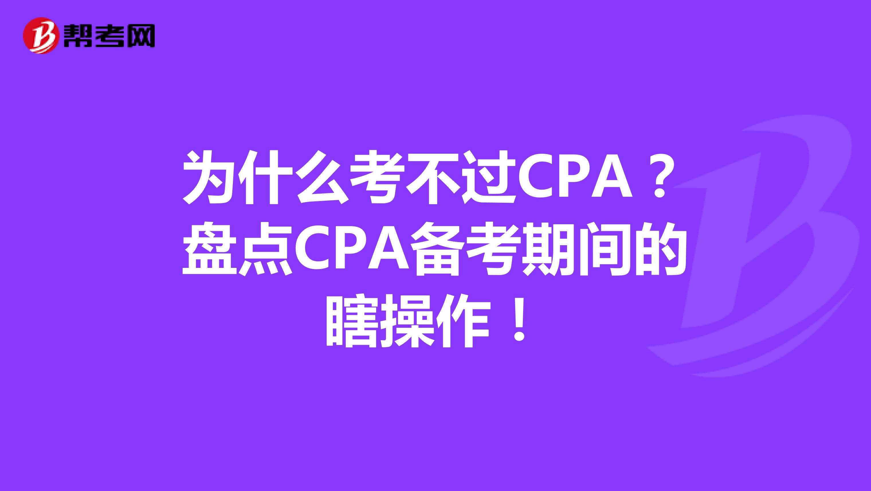 为什么考不过CPA？盘点CPA备考期间的瞎操作！