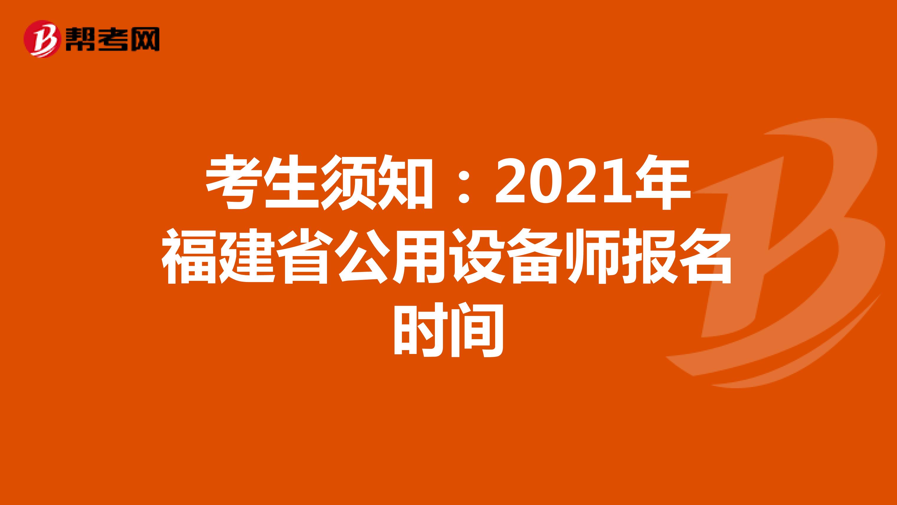 考生须知：2021年福建省公用设备师报名时间