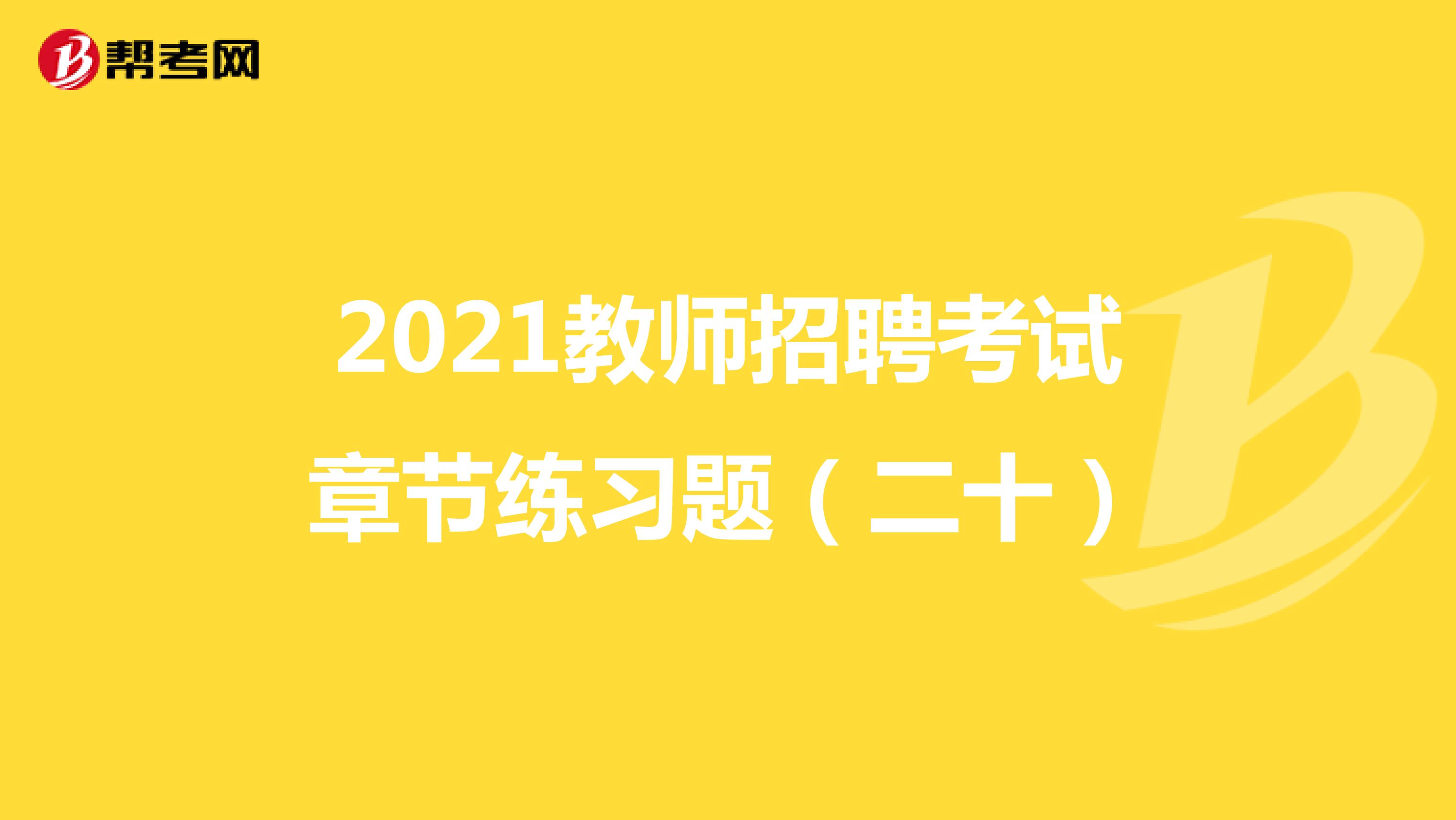 2021教师招聘考试章节练习题（二十）