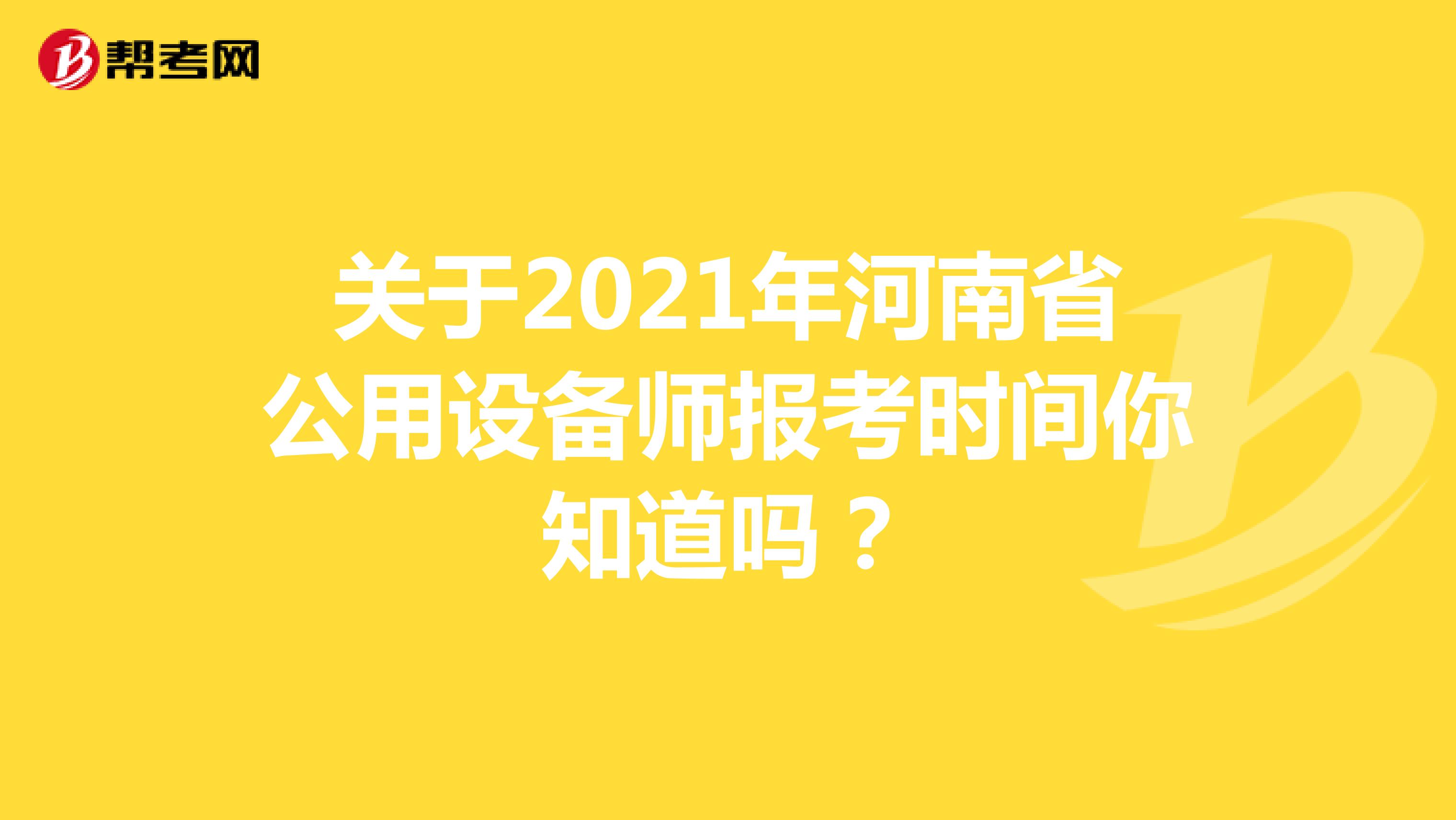 关于2021年河南省公用设备师报考时间你知道吗？