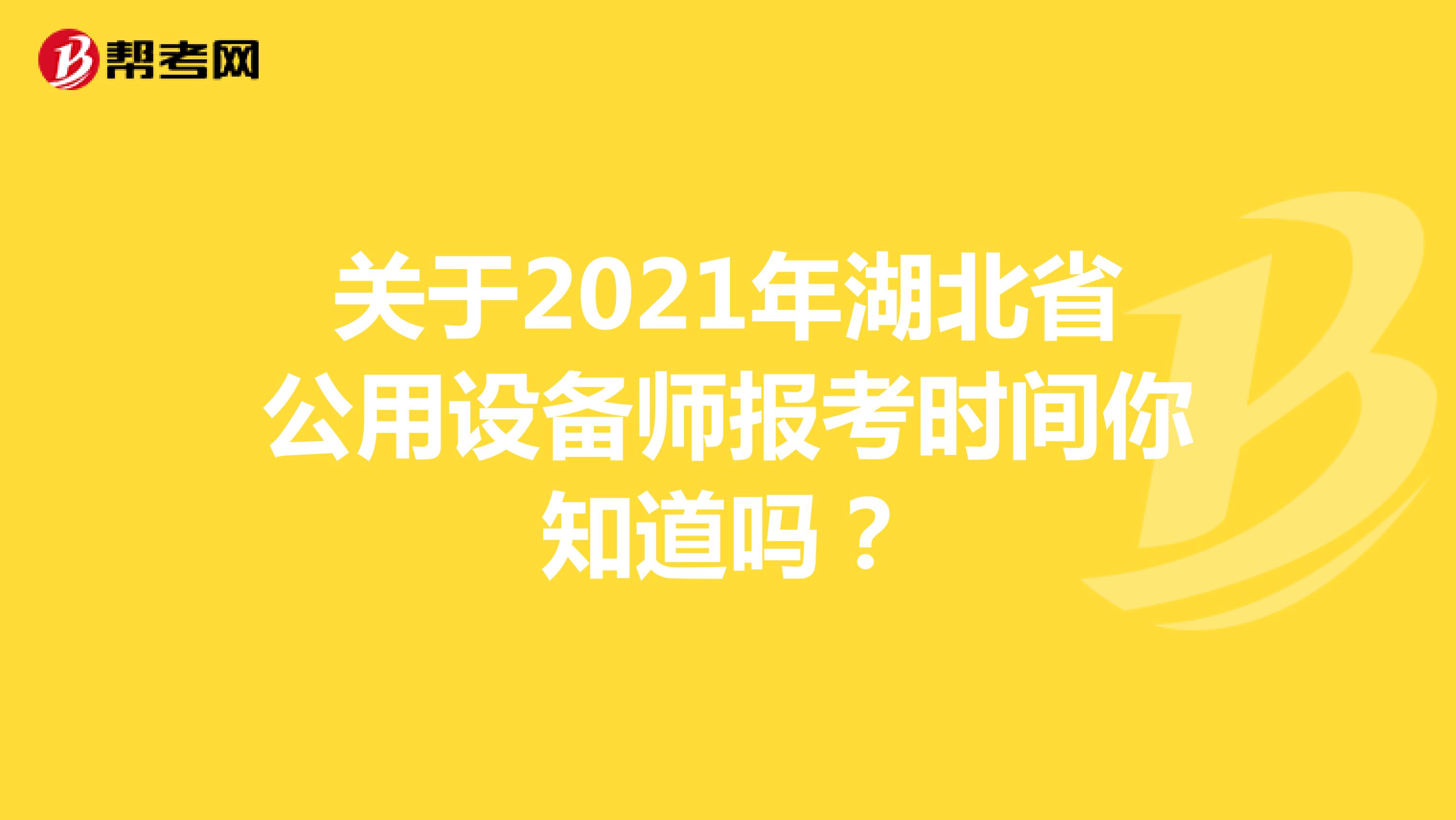 关于2021年湖北省公用设备师报考时间你知道吗？