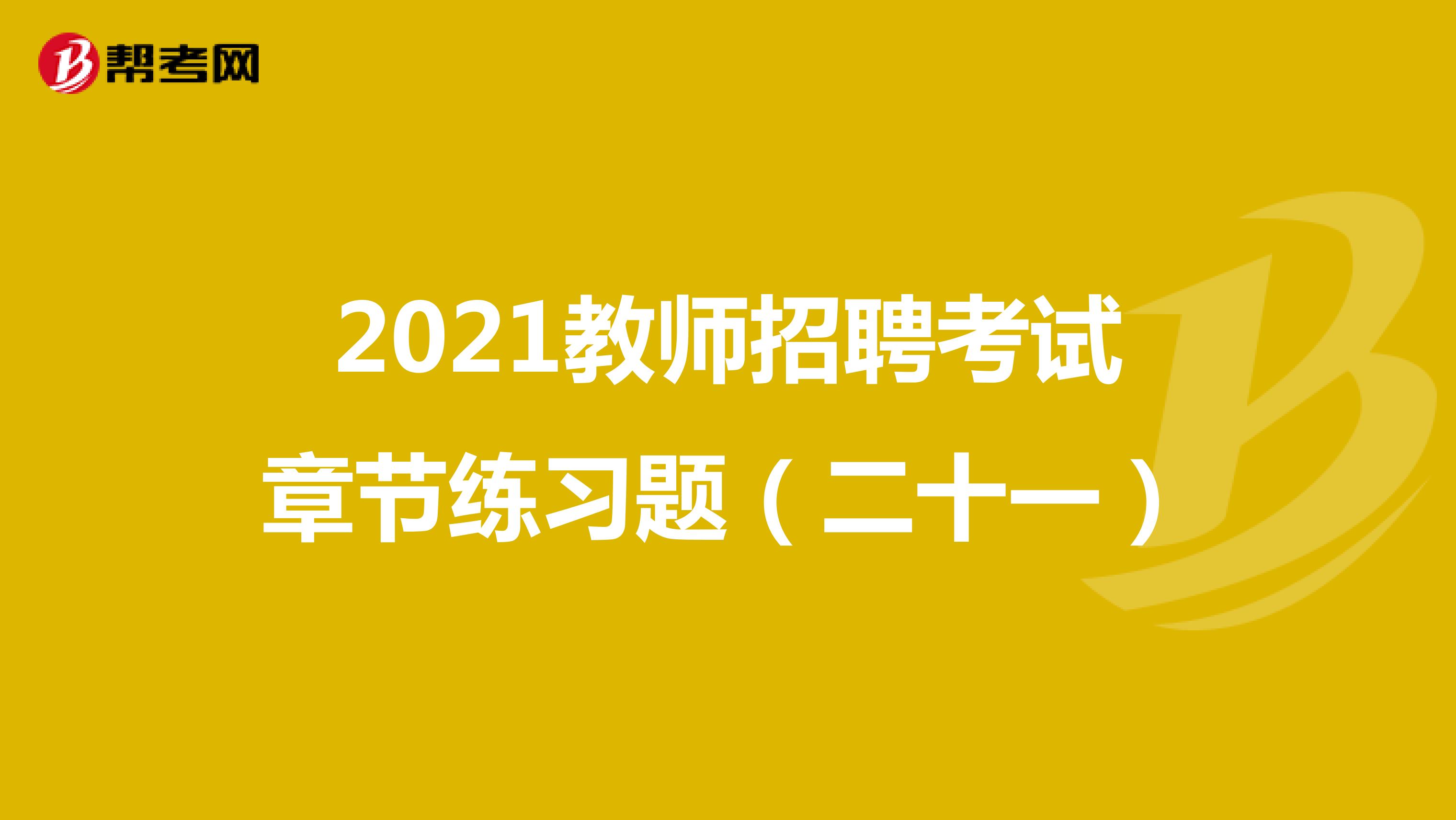 2021教师招聘考试章节练习题（二十一）