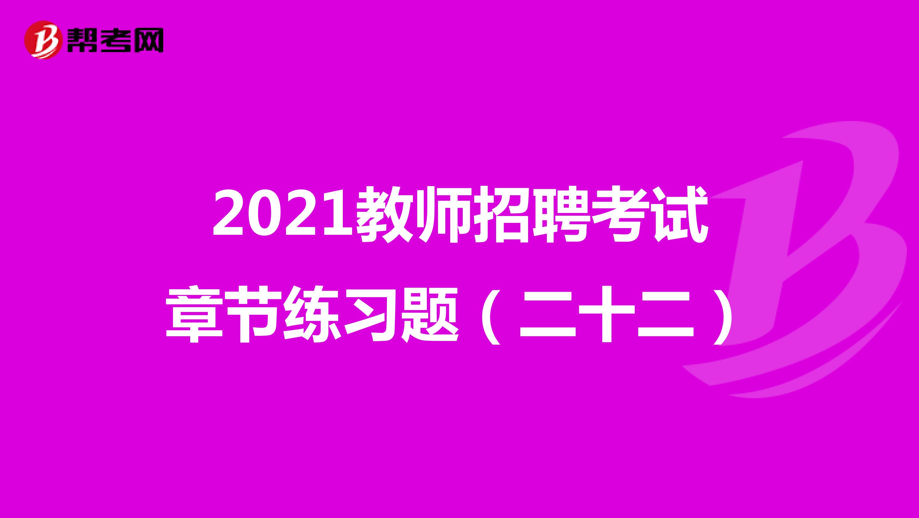 2021教师招聘考试章节练习题（二十二）