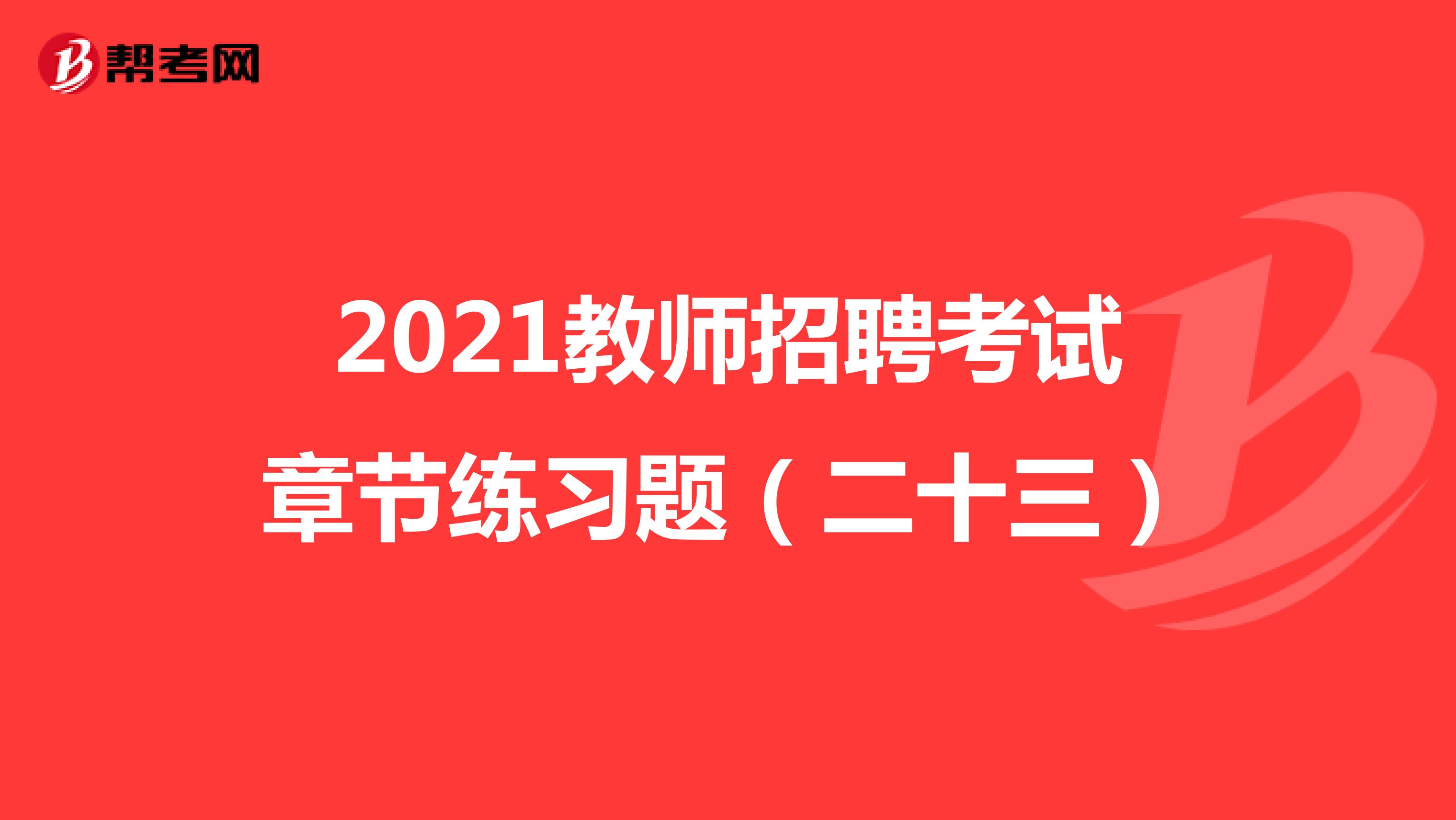 2021教师招聘考试章节练习题（二十三）