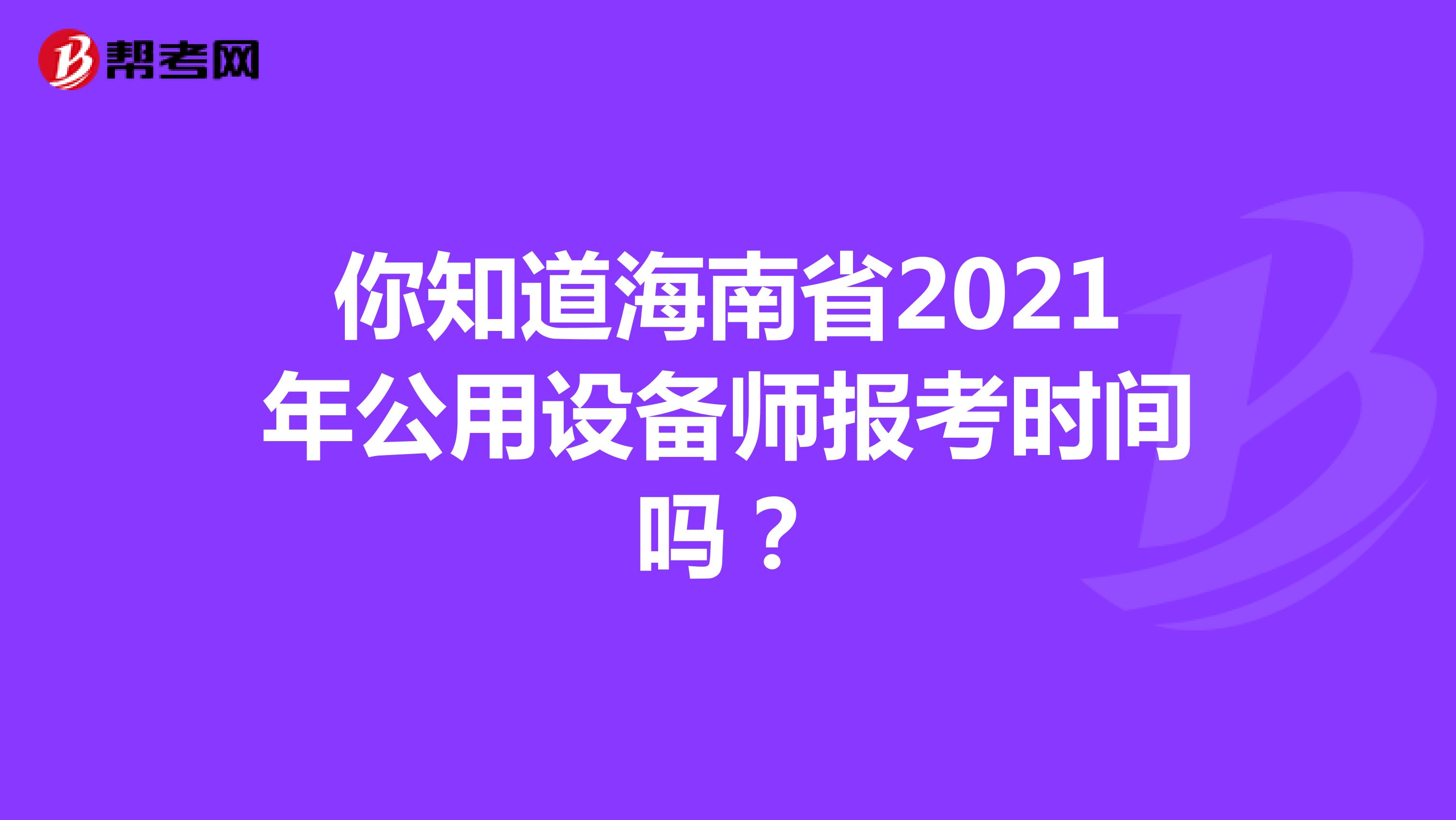 你知道海南省2021年公用设备师报考时间吗？