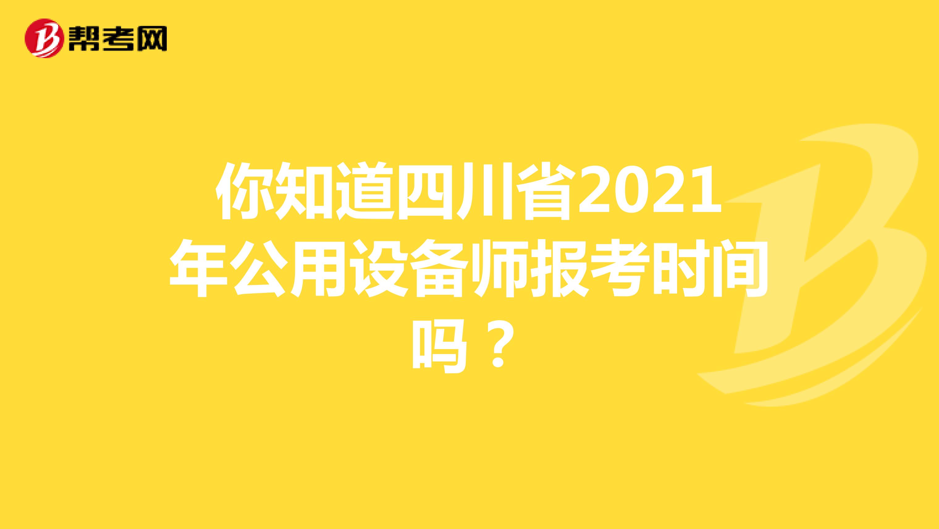 你知道四川省2021年公用设备师报考时间吗？