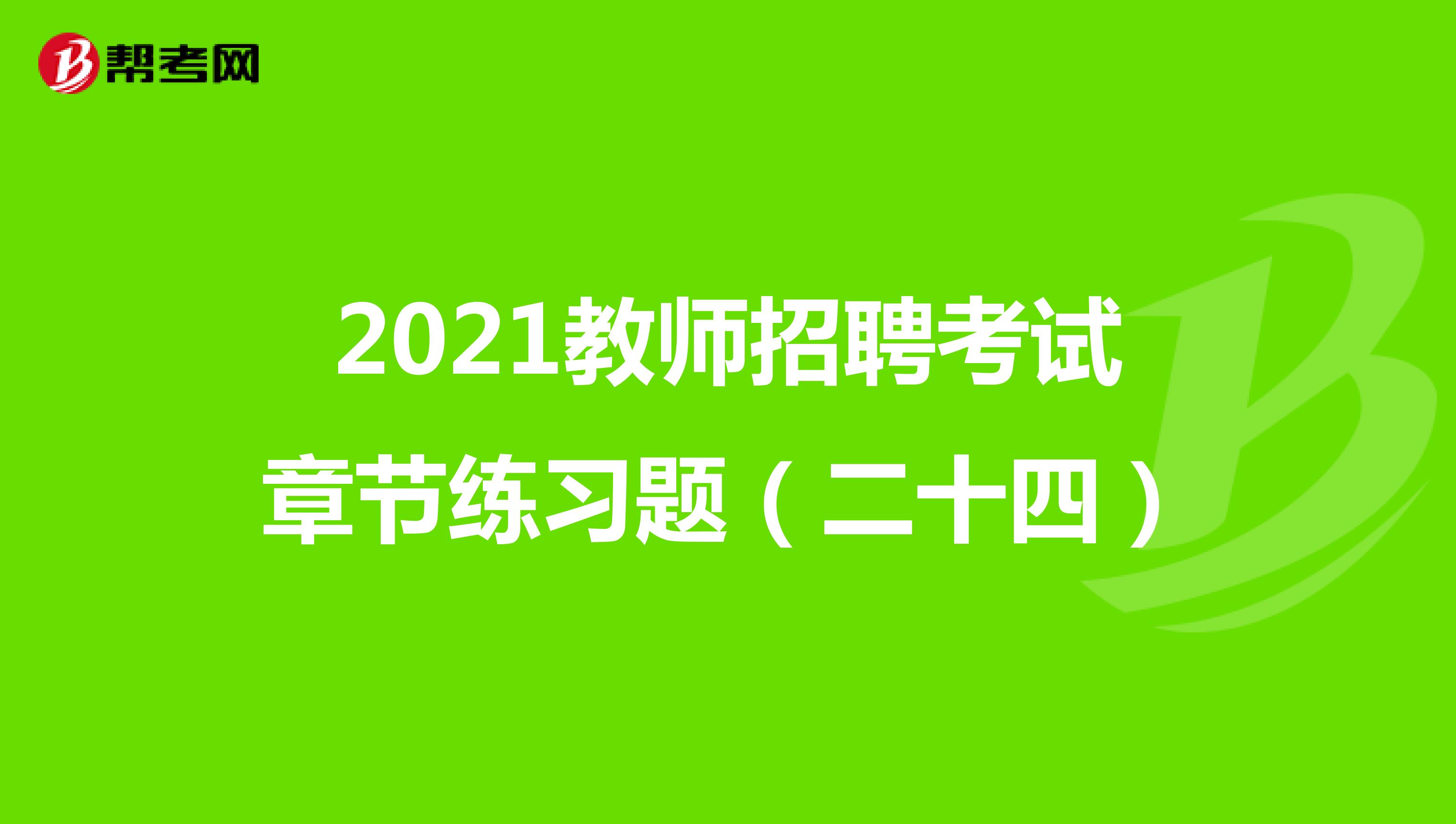 2021教师招聘考试章节练习题（二十四）