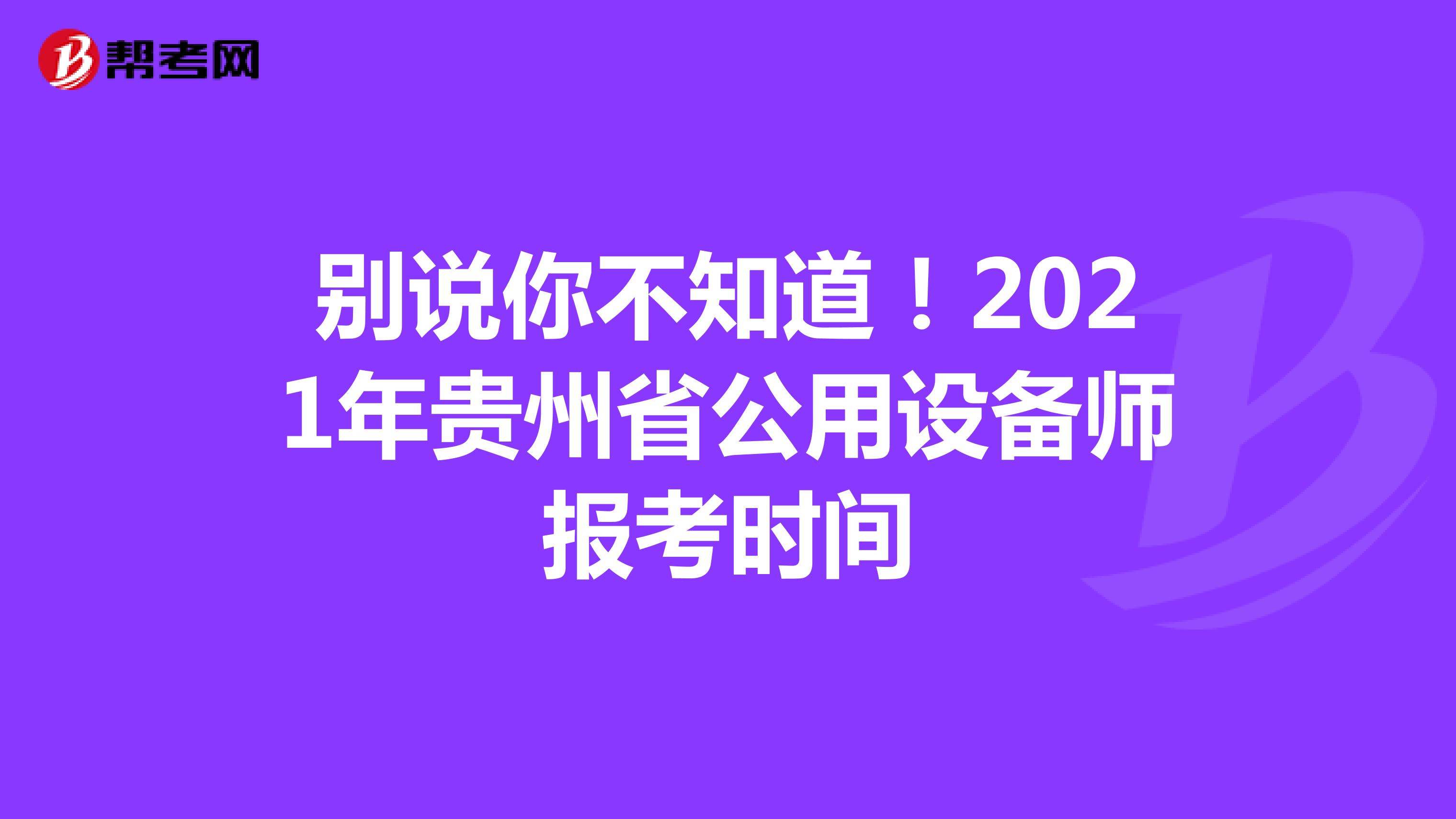 别说你不知道！2021年贵州省公用设备师报考时间