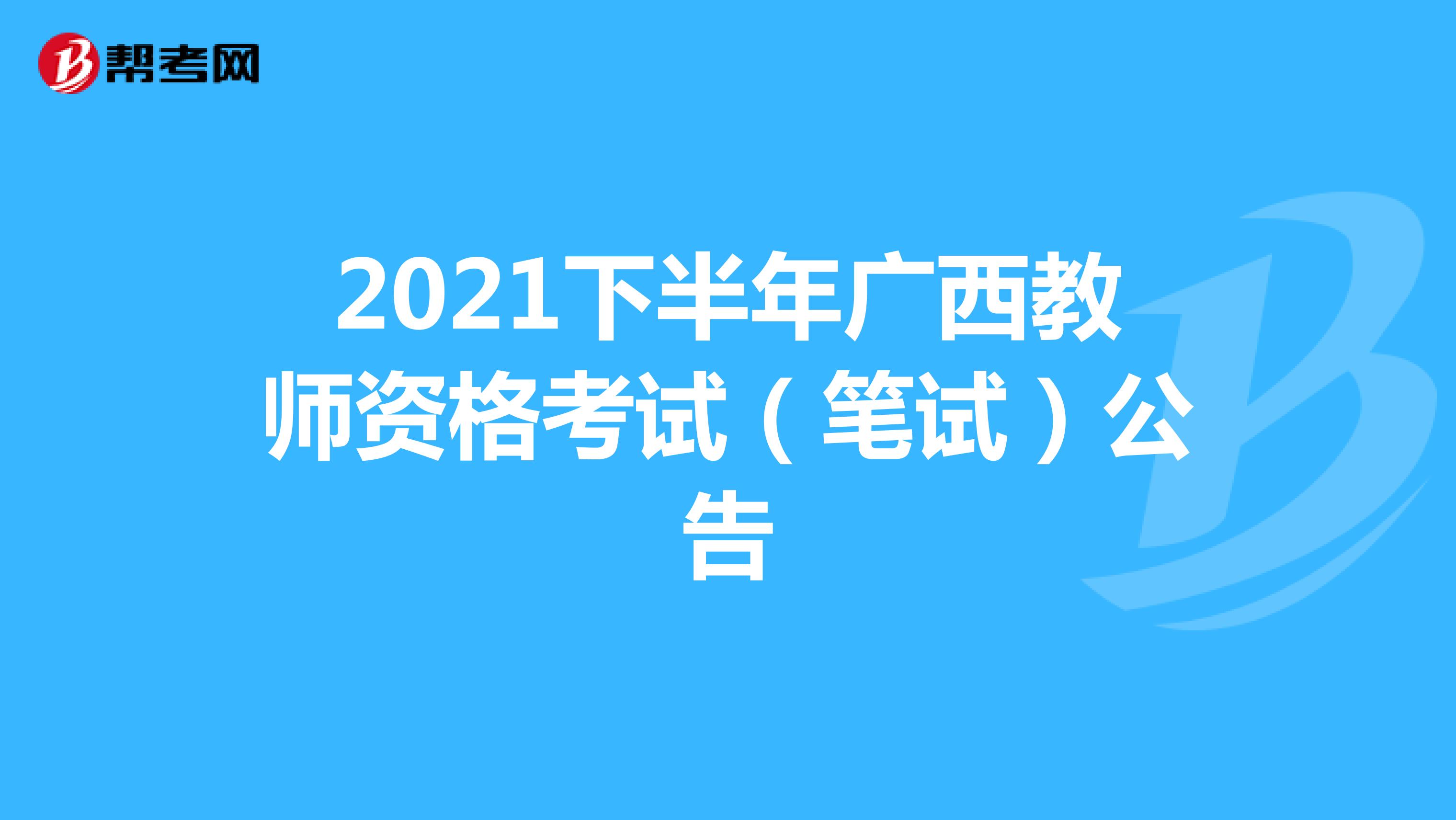 2021下半年广西教师资格考试（笔试）公告