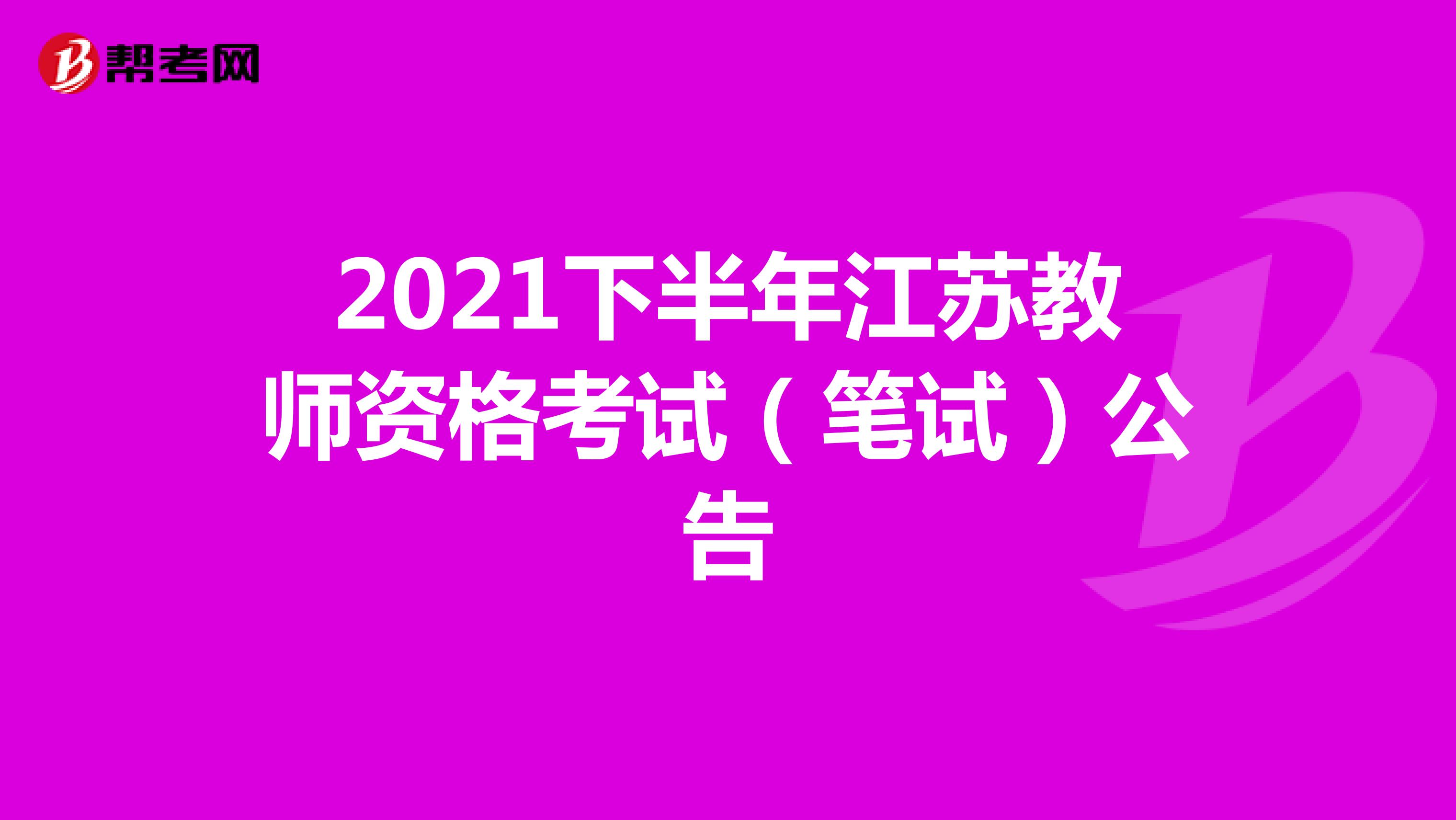 2021下半年江苏教师资格考试（笔试）公告