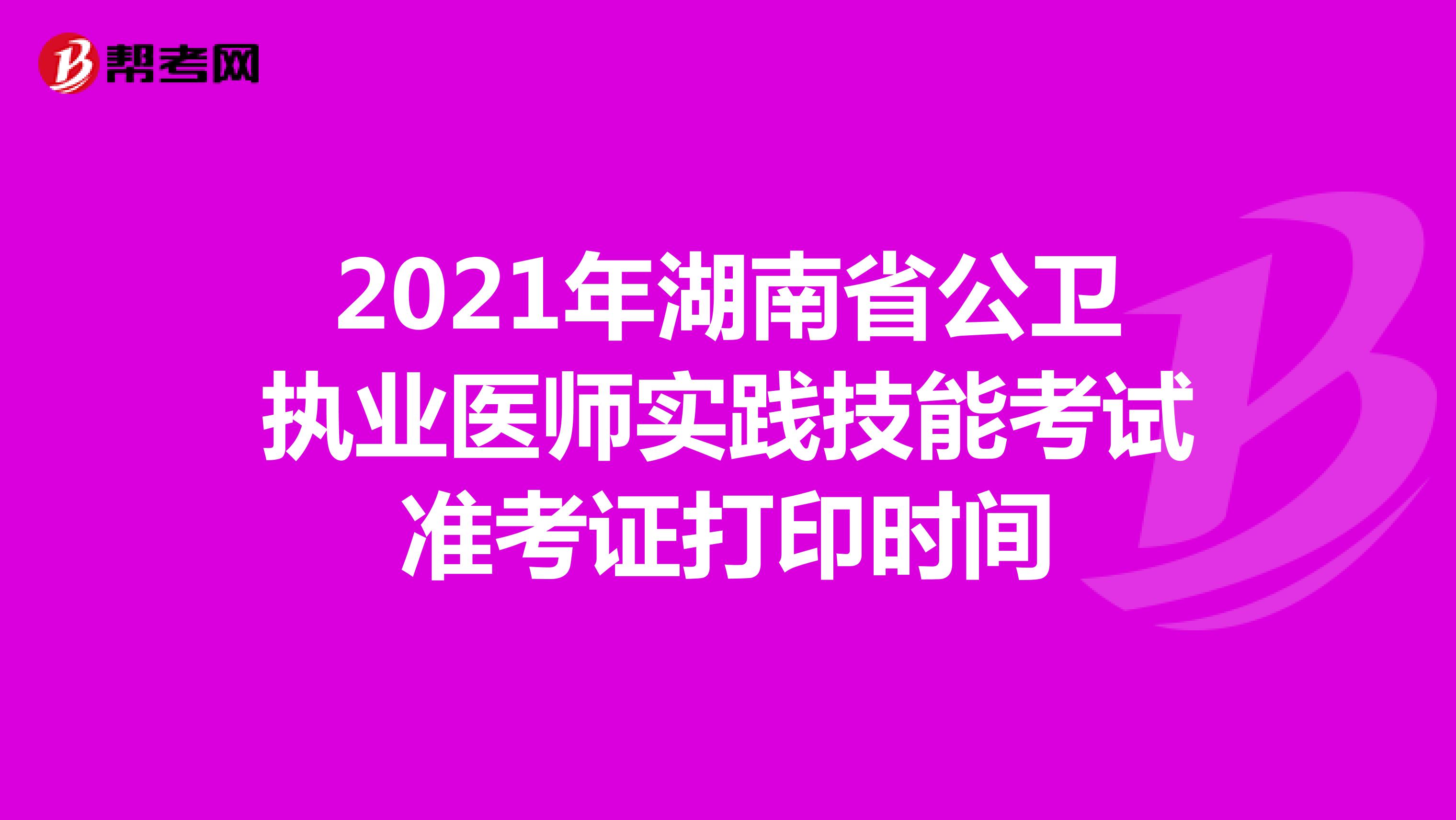2021年湖南省公卫执业医师实践技能考试准考证打印时间