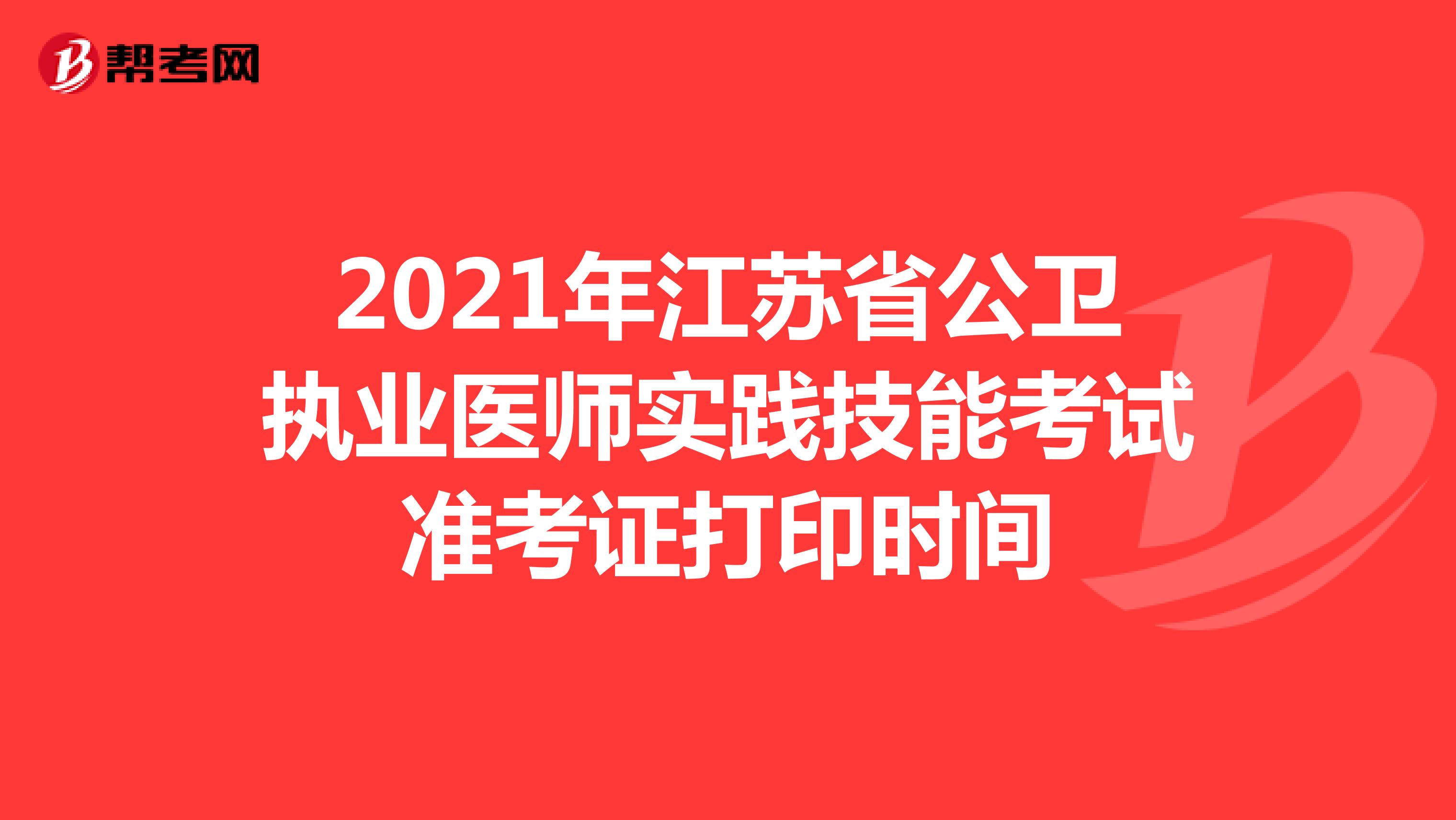 2021年江苏省公卫执业医师实践技能考试准考证打印时间