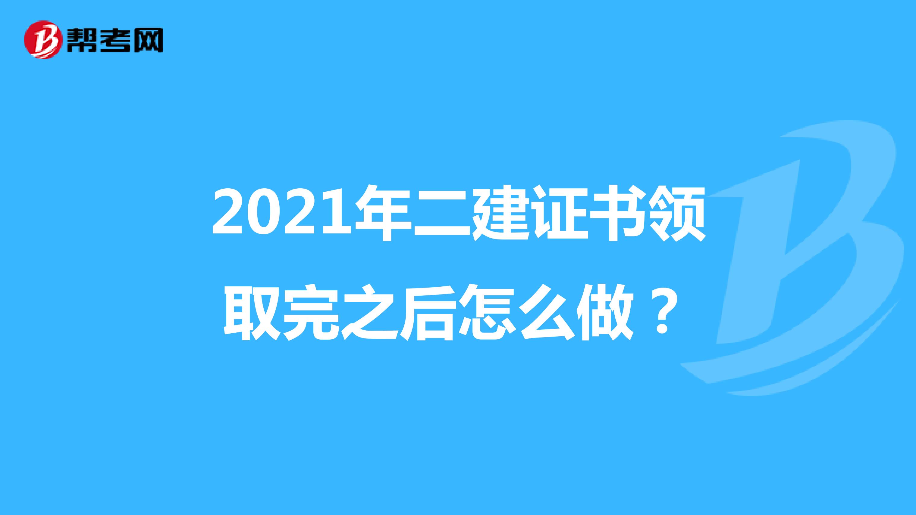 2021年二建證書領取完之后怎么做？