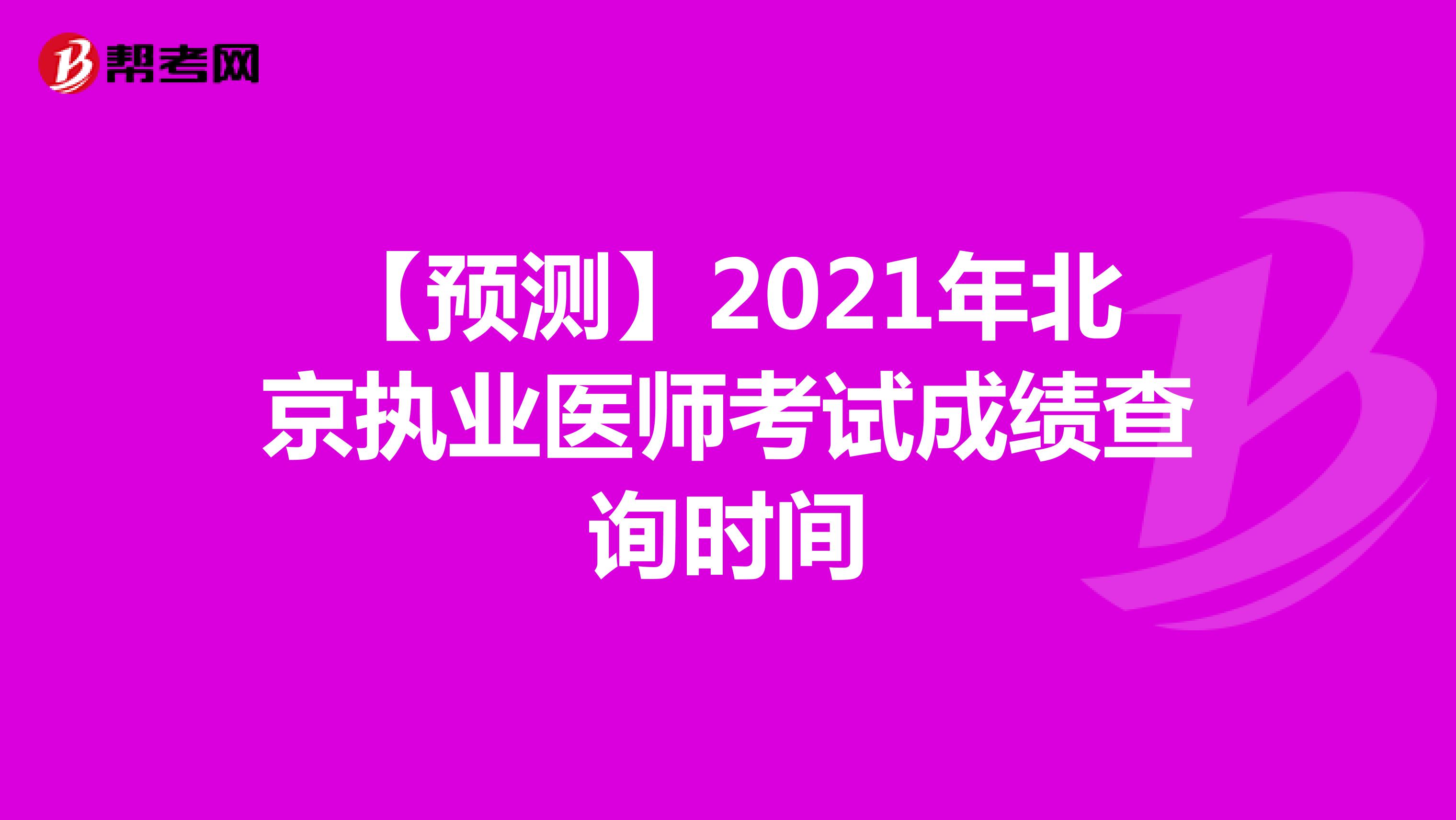 【预测】2021年北京执业医师考试成绩查询时间