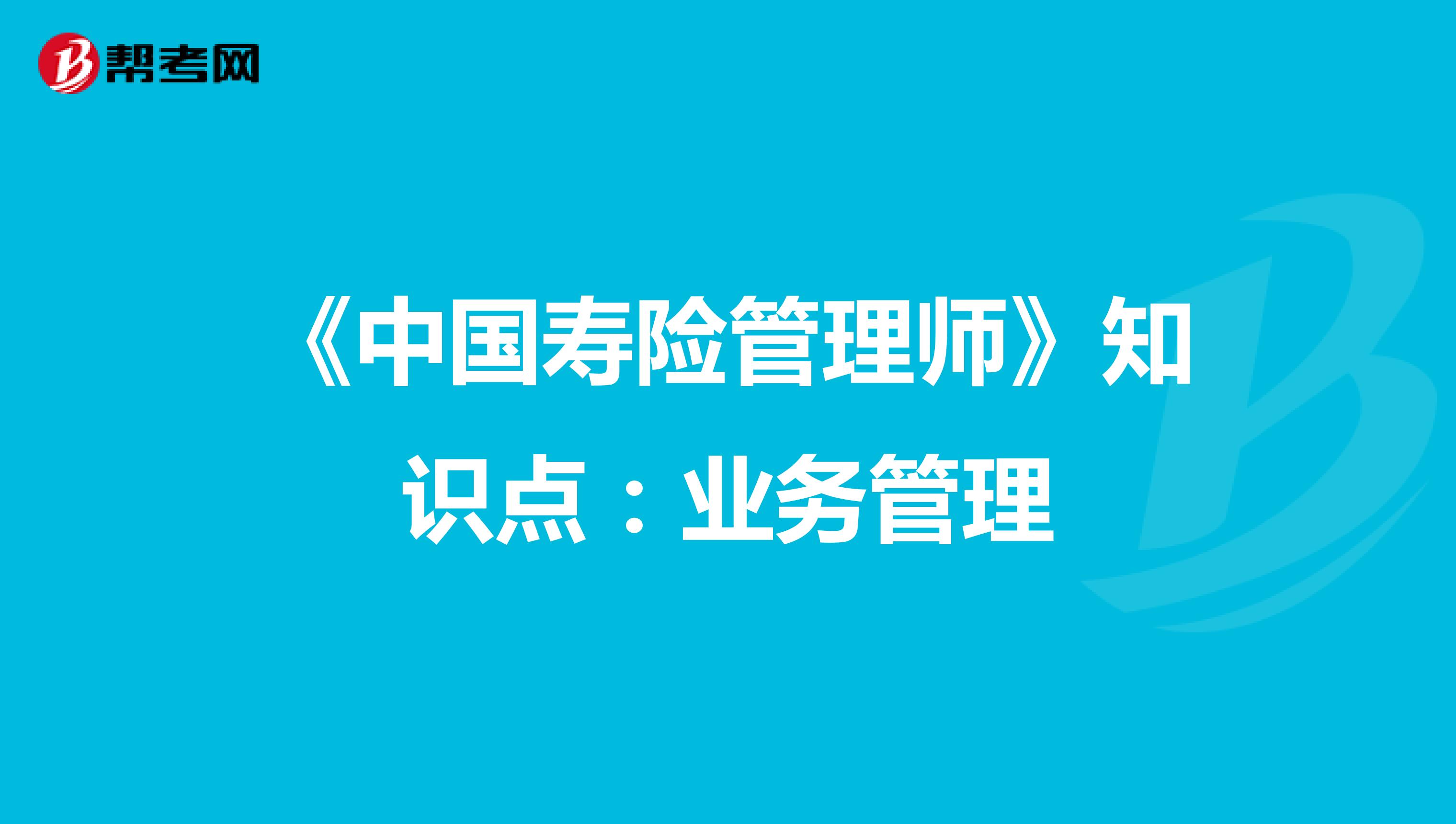 《中国寿险管理师》知识点：业务管理