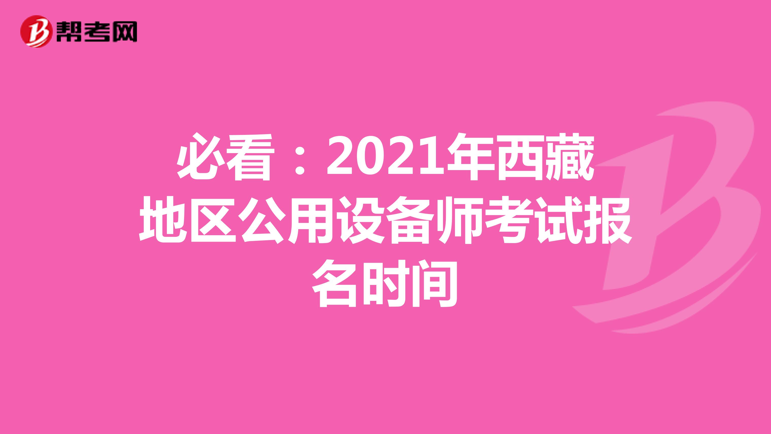 必看：2021年西藏地区公用设备师考试报名时间