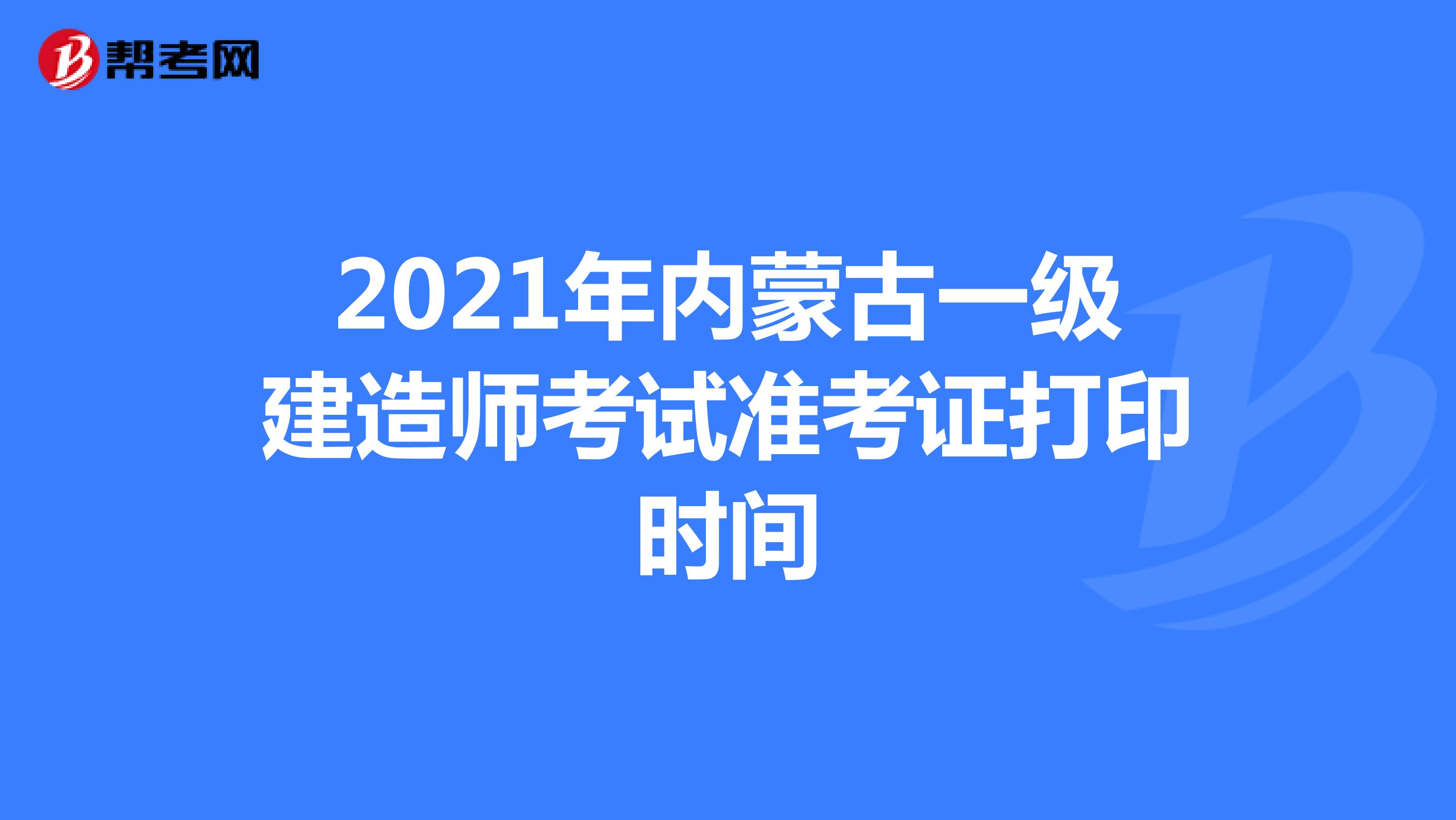 2021年内蒙古一级建造师考试准考证打印时间