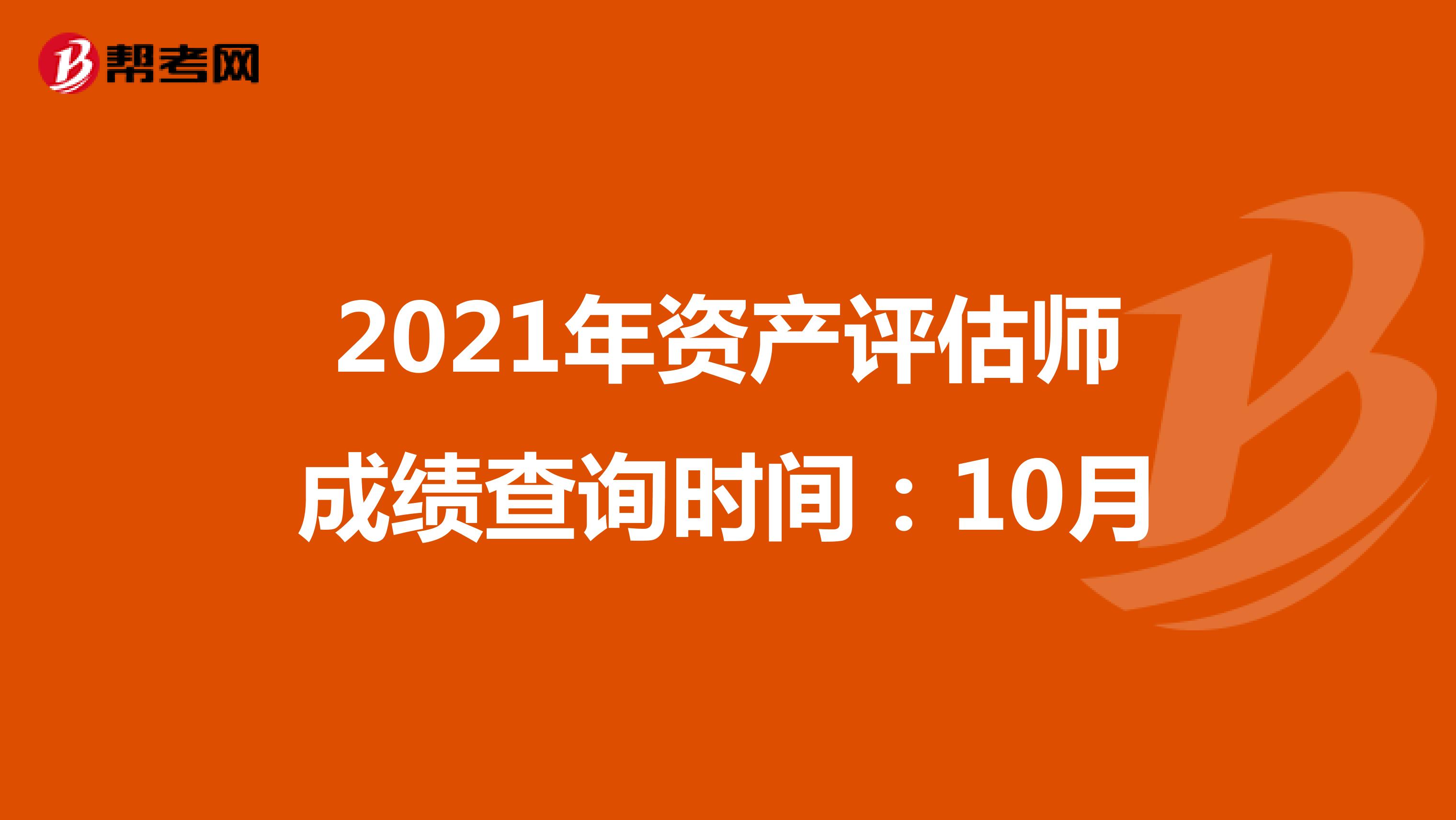 2021年资产评估师成绩查询时间：10月