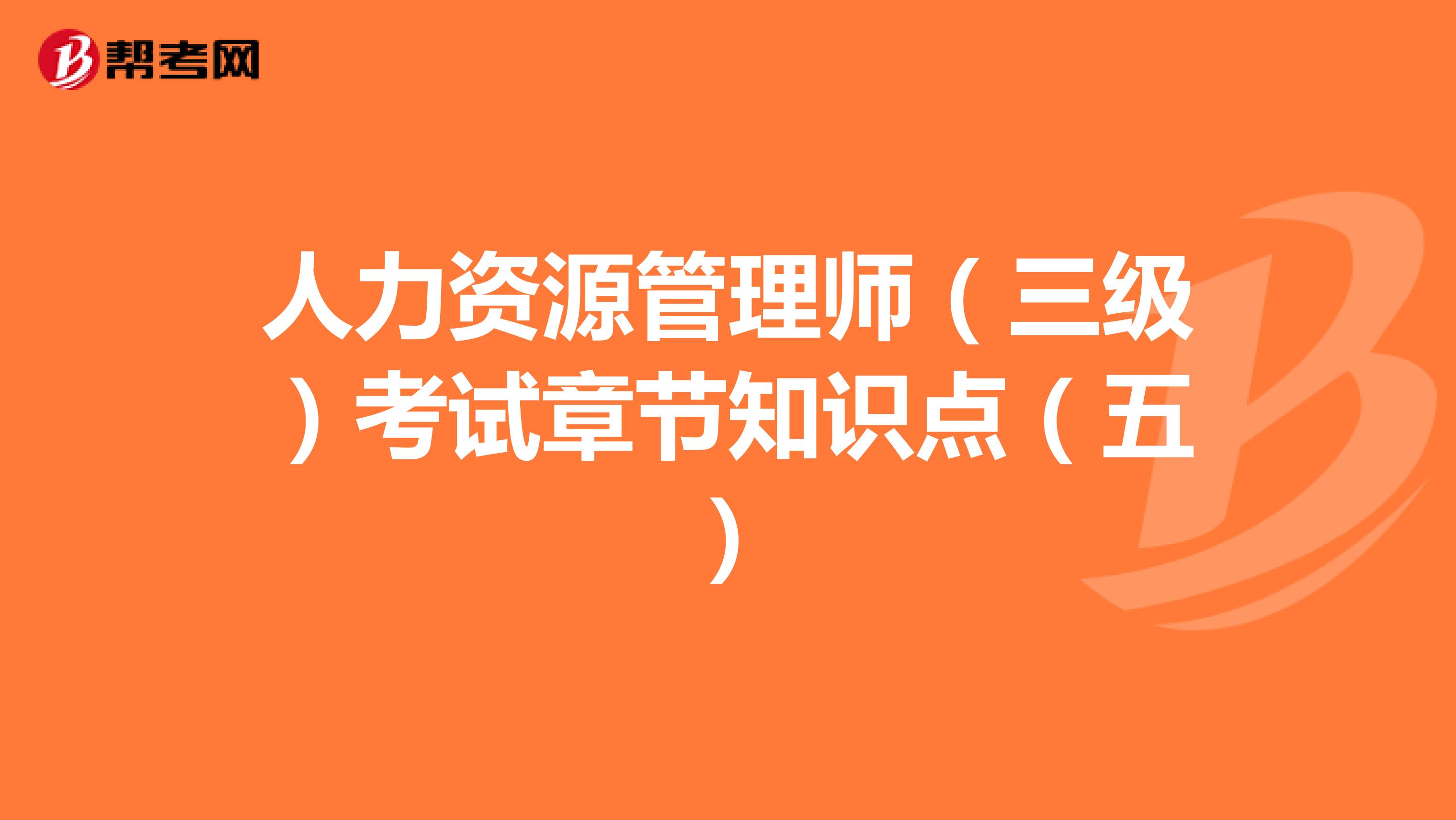 人力资源管理师（三级）考试章节知识点（五）