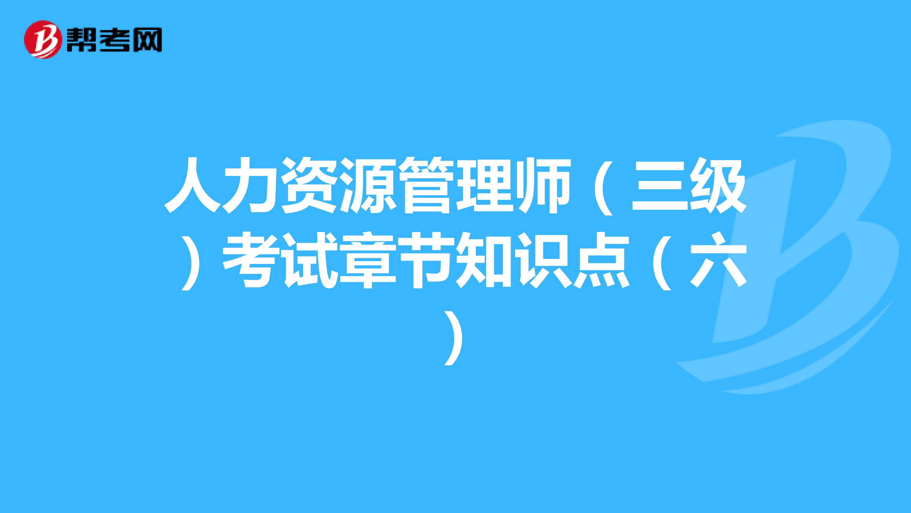 人力资源管理师（三级）考试章节知识点（六）