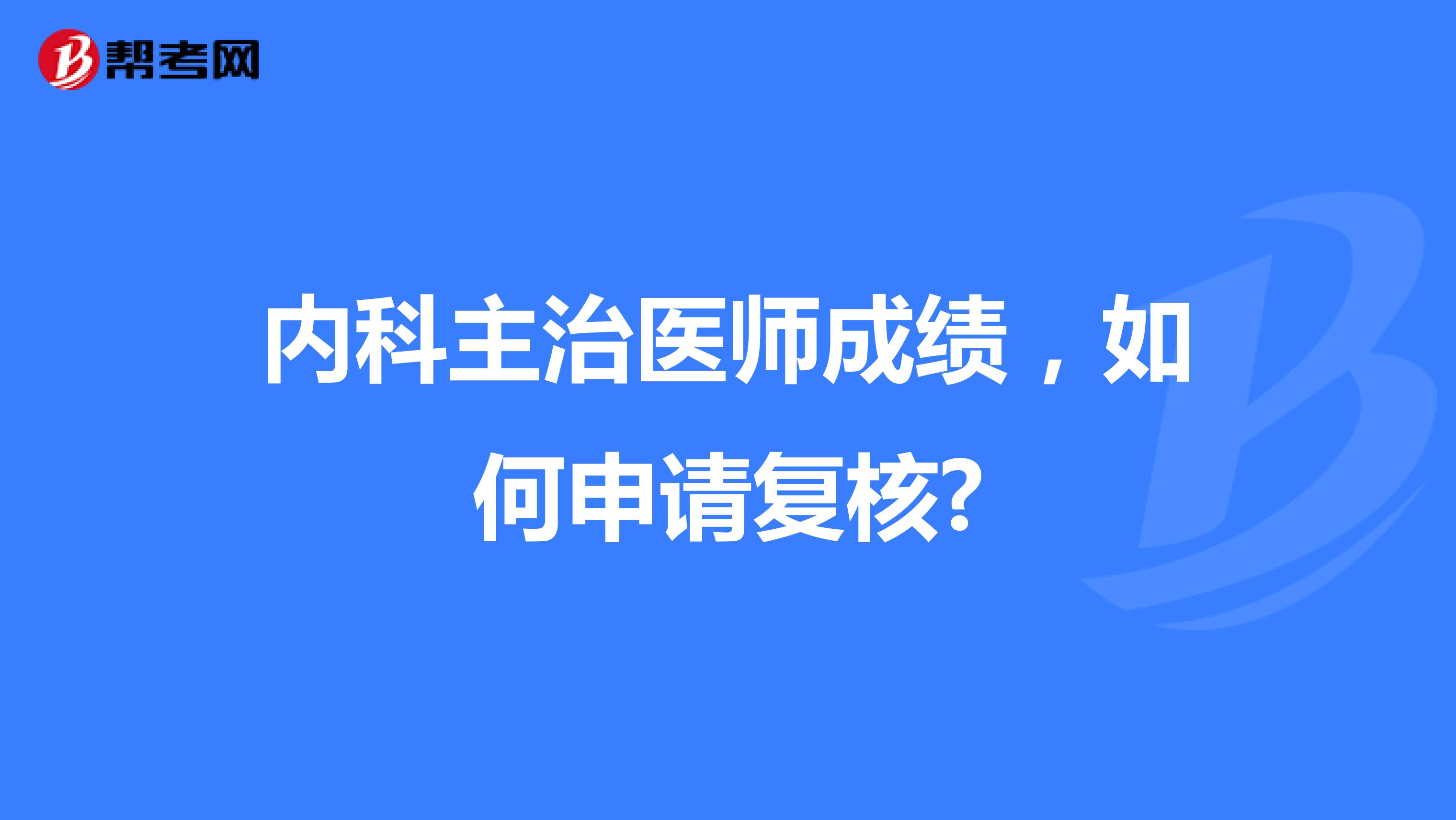 内科主治医师成绩，如何申请复核?