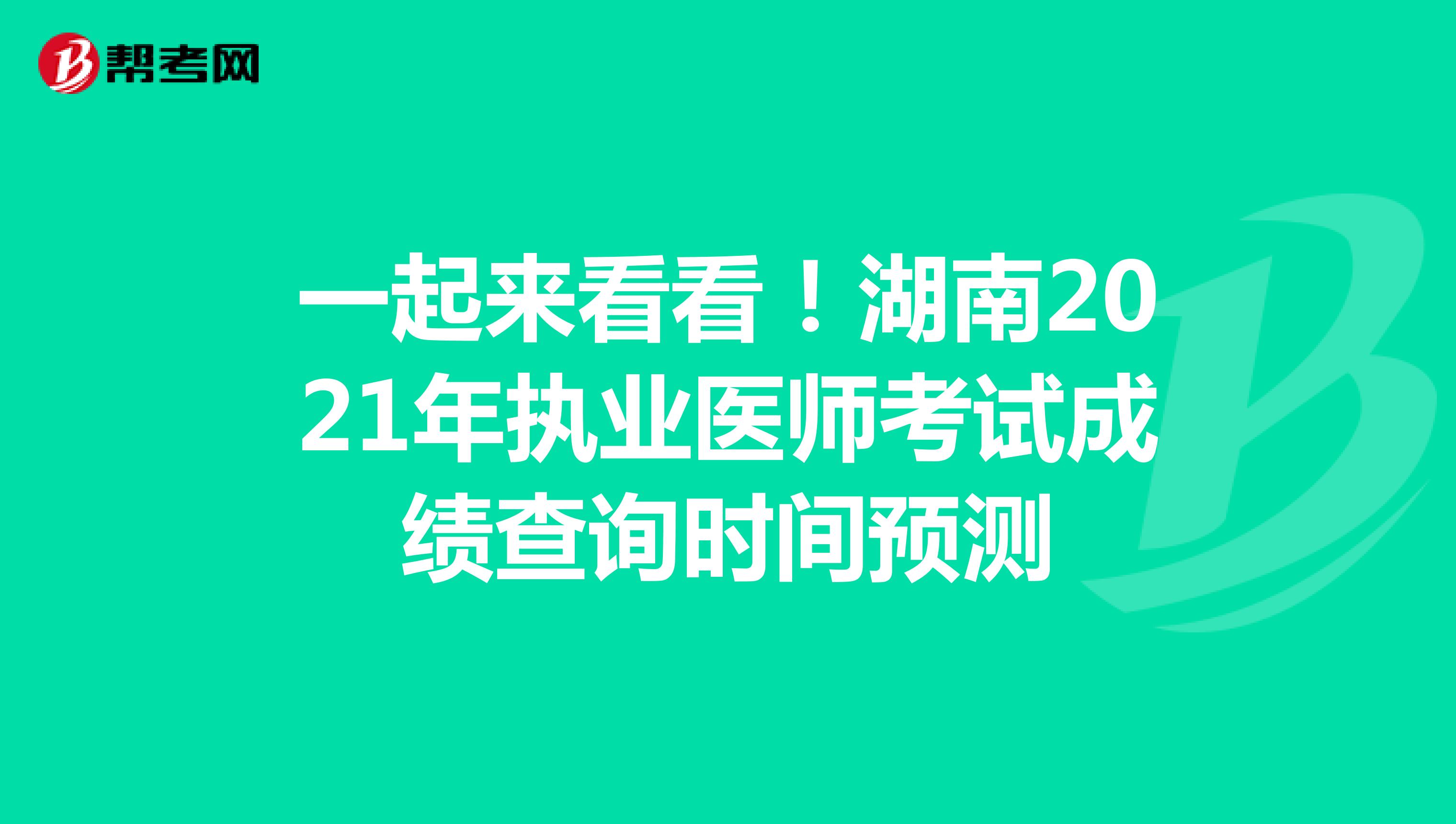 一起来看看！湖南2021年执业医师考试成绩查询时间预测