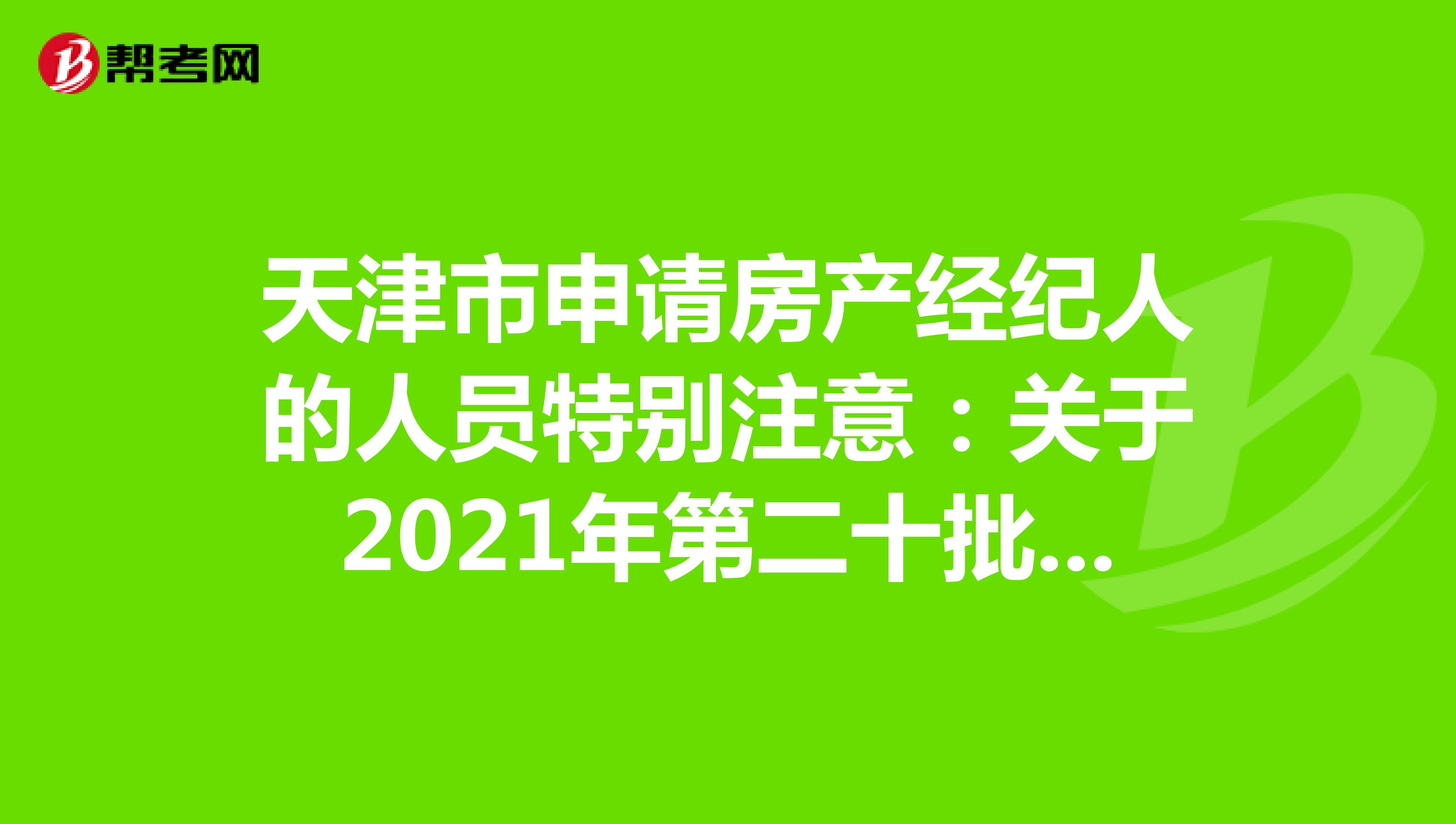 天津市申请房产经纪人的人员特别注意：关于2021年第二十批房地产经纪专业人员登记的公告详情