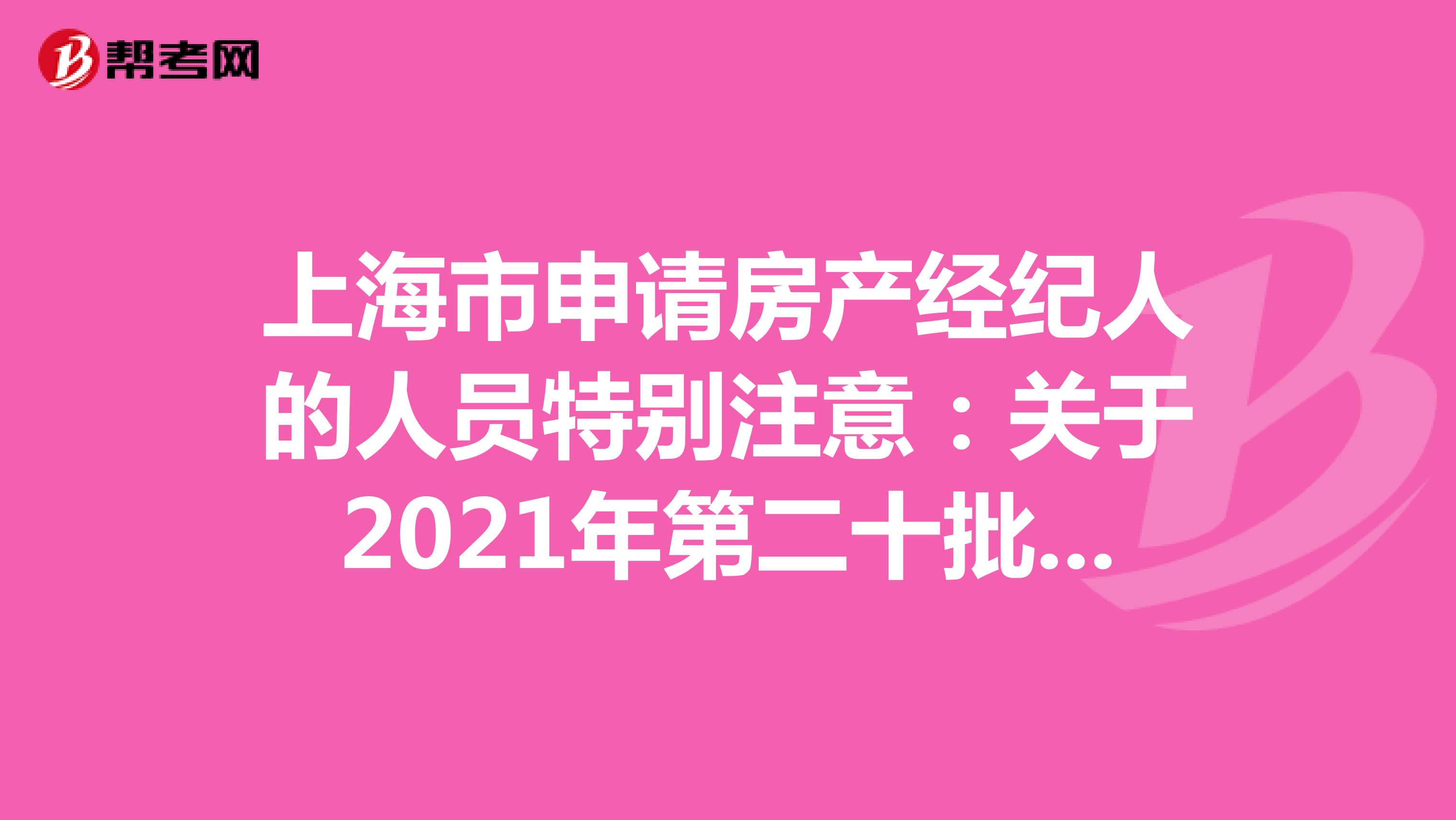 上海市申请房产经纪人的人员特别注意：关于2021年第二十批房地产经纪专业人员登记的公告详情