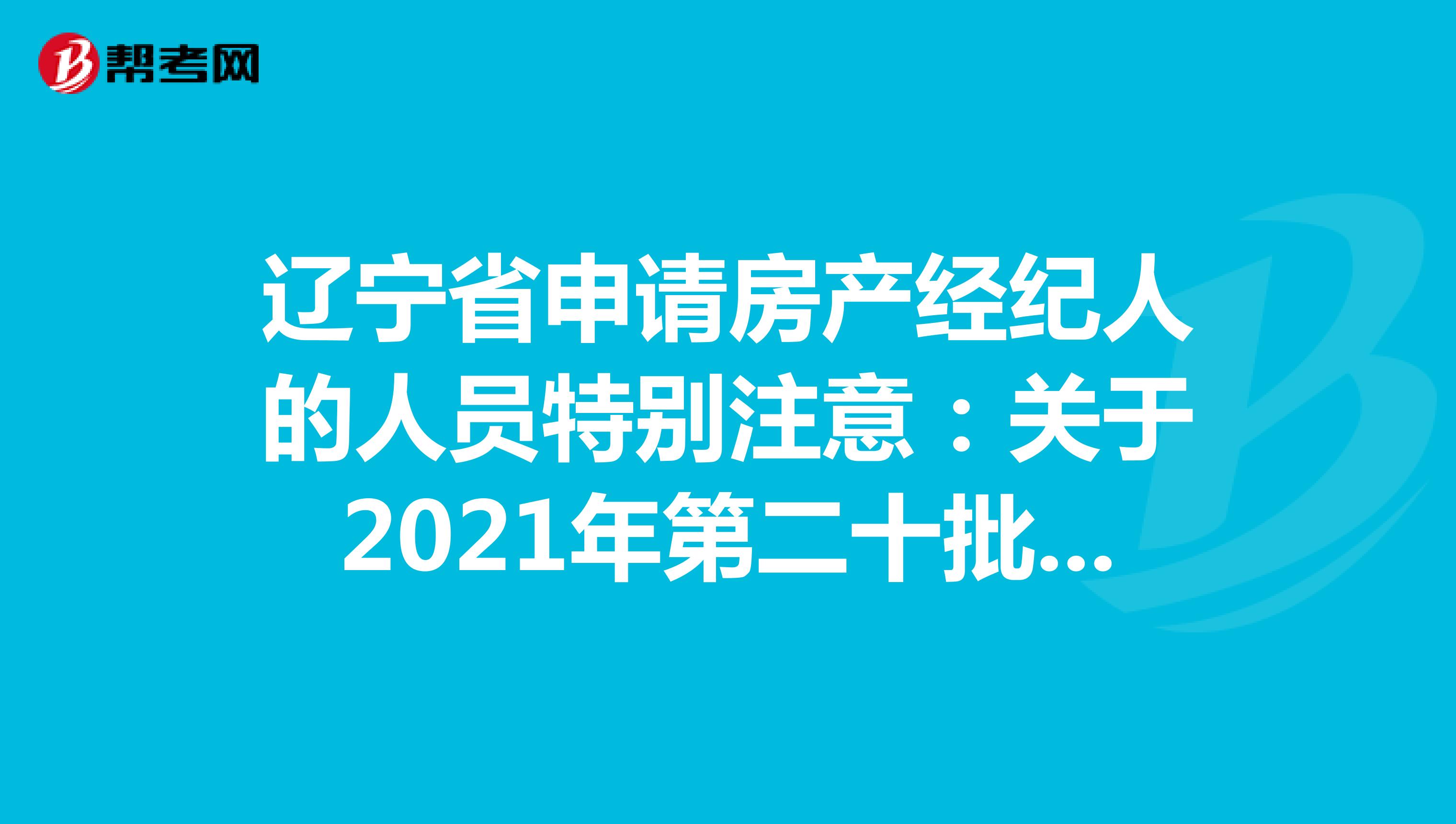 辽宁省申请房产经纪人的人员特别注意：关于2021年第二十批房地产经纪专业人员登记的公告详情