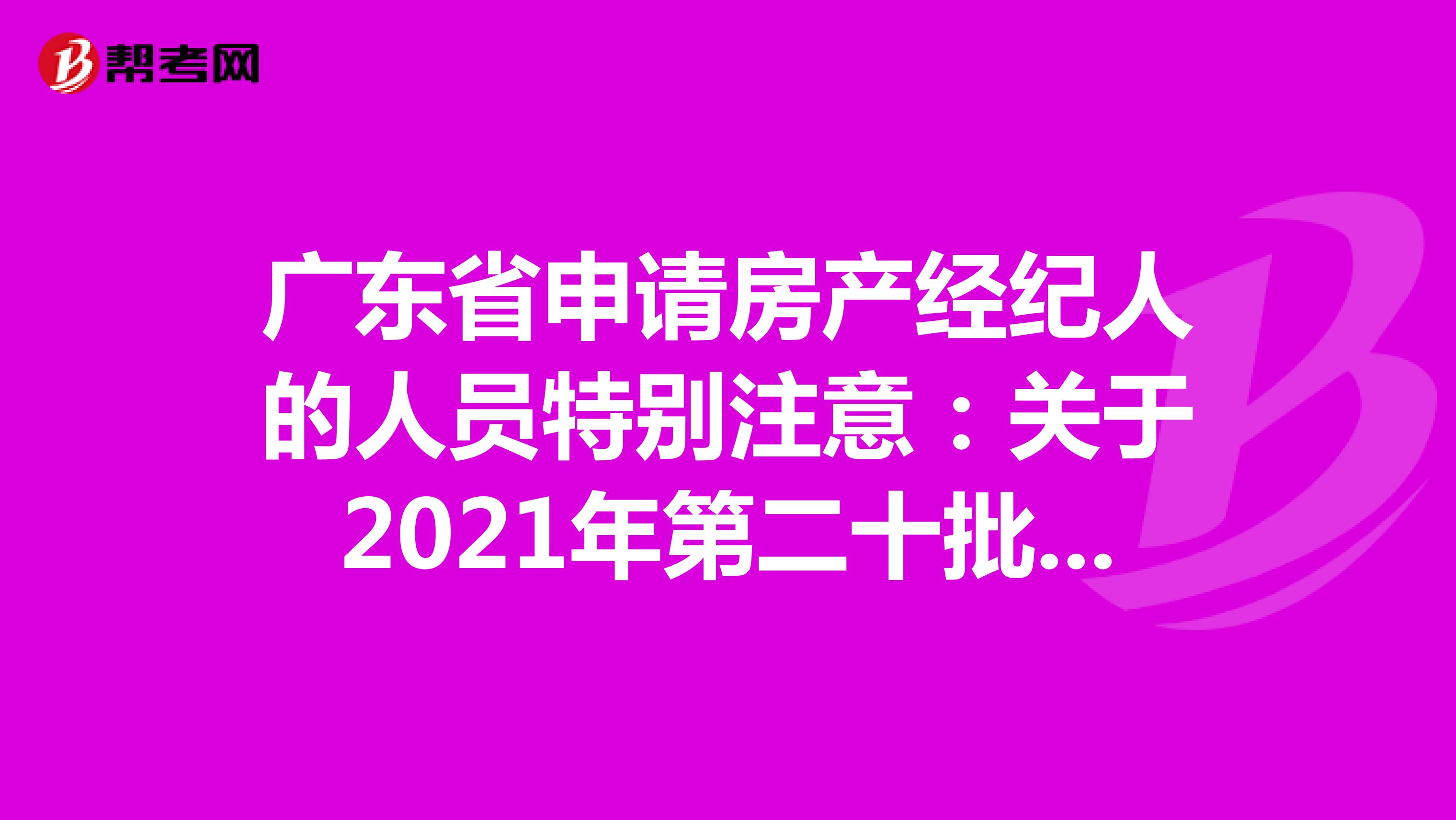 广东省申请房产经纪人的人员特别注意：关于2021年第二十批房地产经纪专业人员登记的公告详情